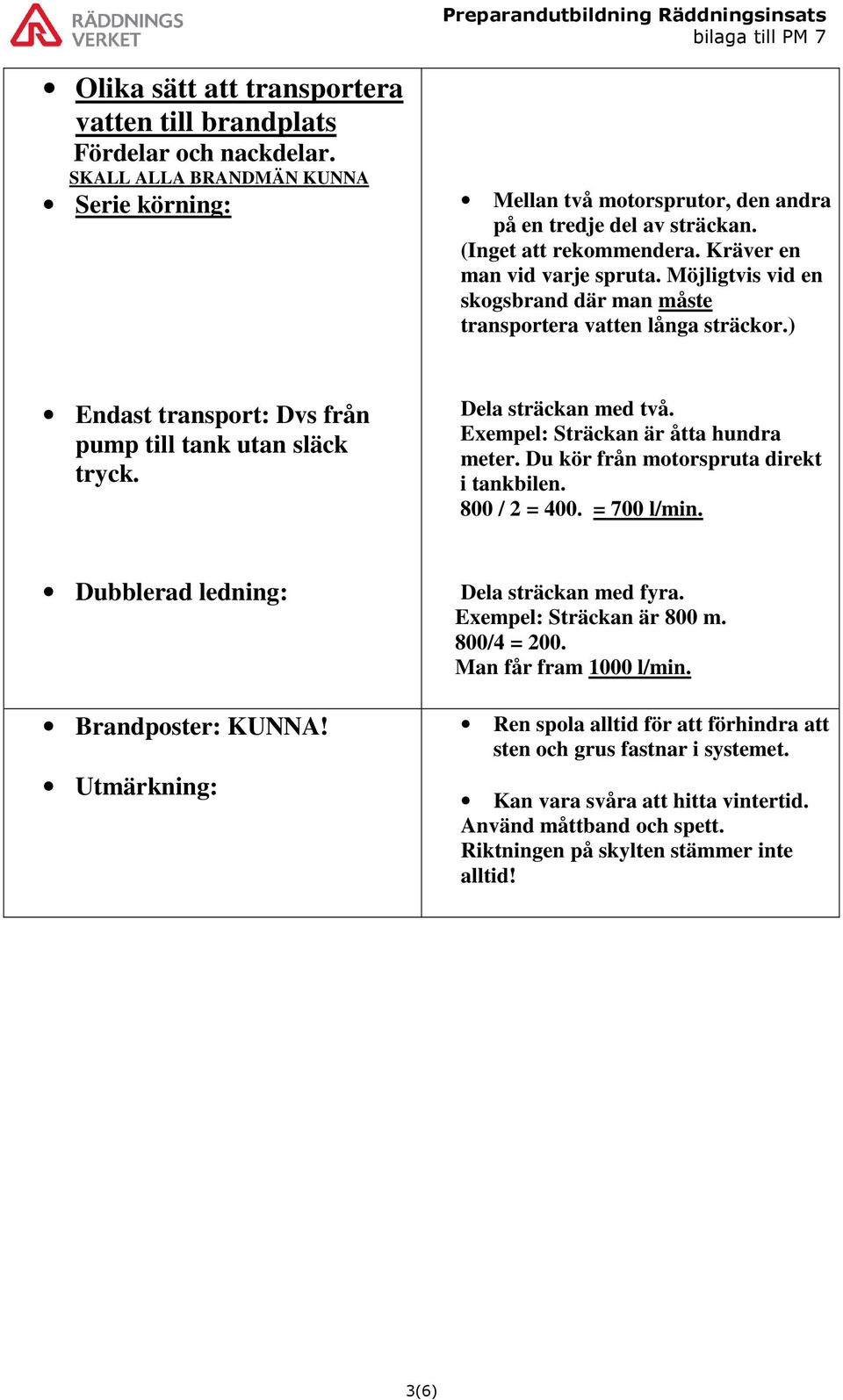 Dela sträckan med två. Exempel: Sträckan är åtta hundra meter. Du kör från motorspruta direkt i tankbilen. 800 / 2 = 400. = 700 l/min. Dubblerad ledning: Brandposter: KUNNA!