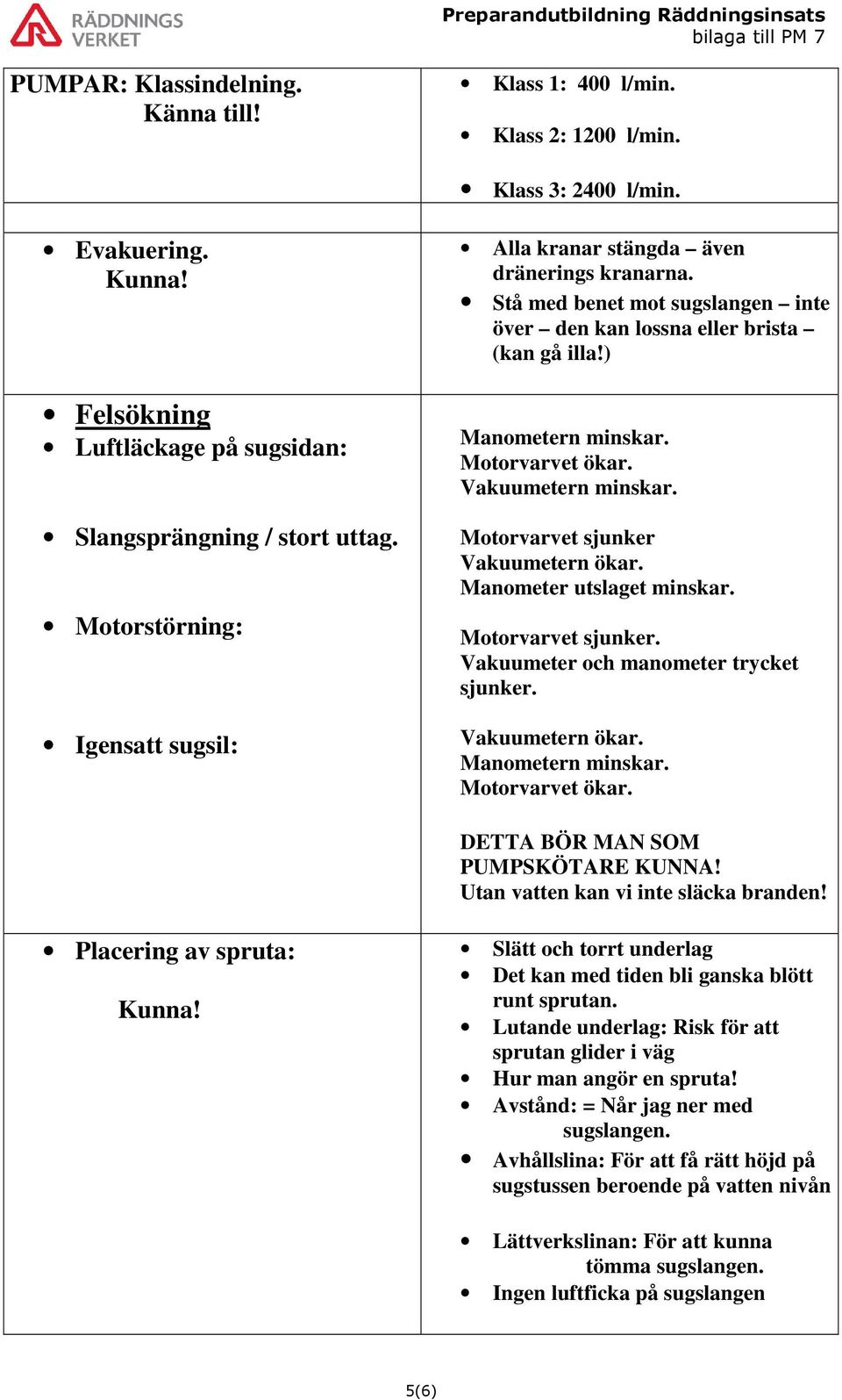 Vakuumetern minskar. Motorvarvet sjunker Vakuumetern ökar. Manometer utslaget minskar. Motorvarvet sjunker. Vakuumeter och manometer trycket sjunker. Vakuumetern ökar. Manometern minskar.