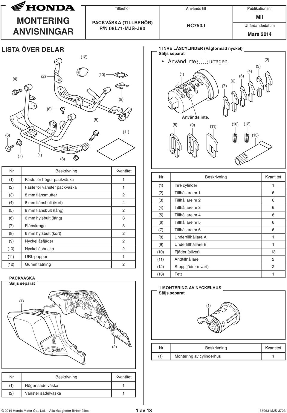 (8) (9) (10) (11) (12) (13) (7) (1) (3) Nr Beskrivning Kvantitet ((( Fäste för höger packväska 1 ((( Fäste för vänster packväska 1 ((( 8 mm flänsmutter 2 ((( 8 mm flänsbult (kort) 4 ((( 8 mm