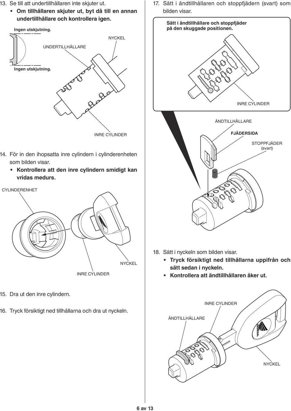 För in den ihopsatta inre cylindern i cylinderenheten som bilden visar. Kontrollera att den inre cylindern smidigt kan vridas medurs. FJÄDERSIDA STOPPFJÄDER (svart) CYLINDERENHET 18.