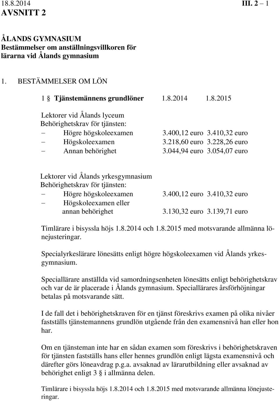 054,07 euro Lektorer vid Ålands yrkesgymnasium Behörighetskrav för tjänsten: Högre högskoleexamen 3.400,12 euro 3.410,32 euro Högskoleexamen eller annan behörighet 3.130,32 euro 3.