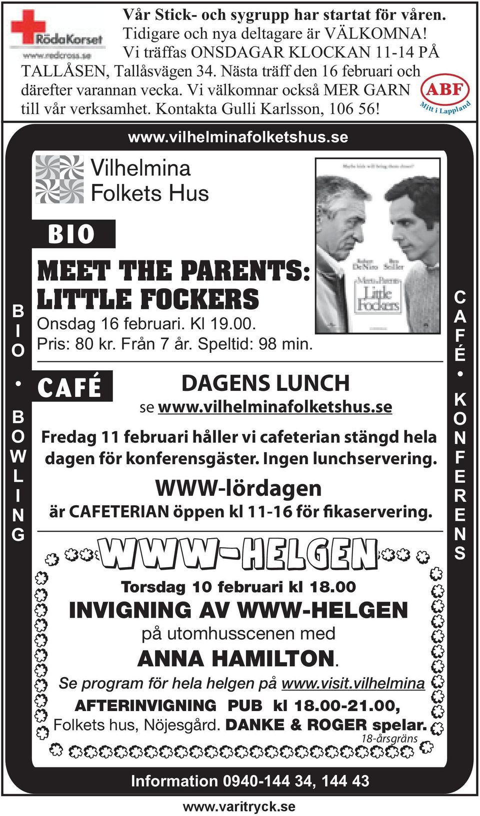 se Mitt i Lappland B I O BIO MEET THE PARENTS: LITTLE FOCKERS Onsdag 16 februari. Kl 19.00. Pris: 80 kr. Från 7 år. Speltid: 98 min. CAFÉ B O W L I N G DAGENS LUNCH se www.vilhelminafolketshus.