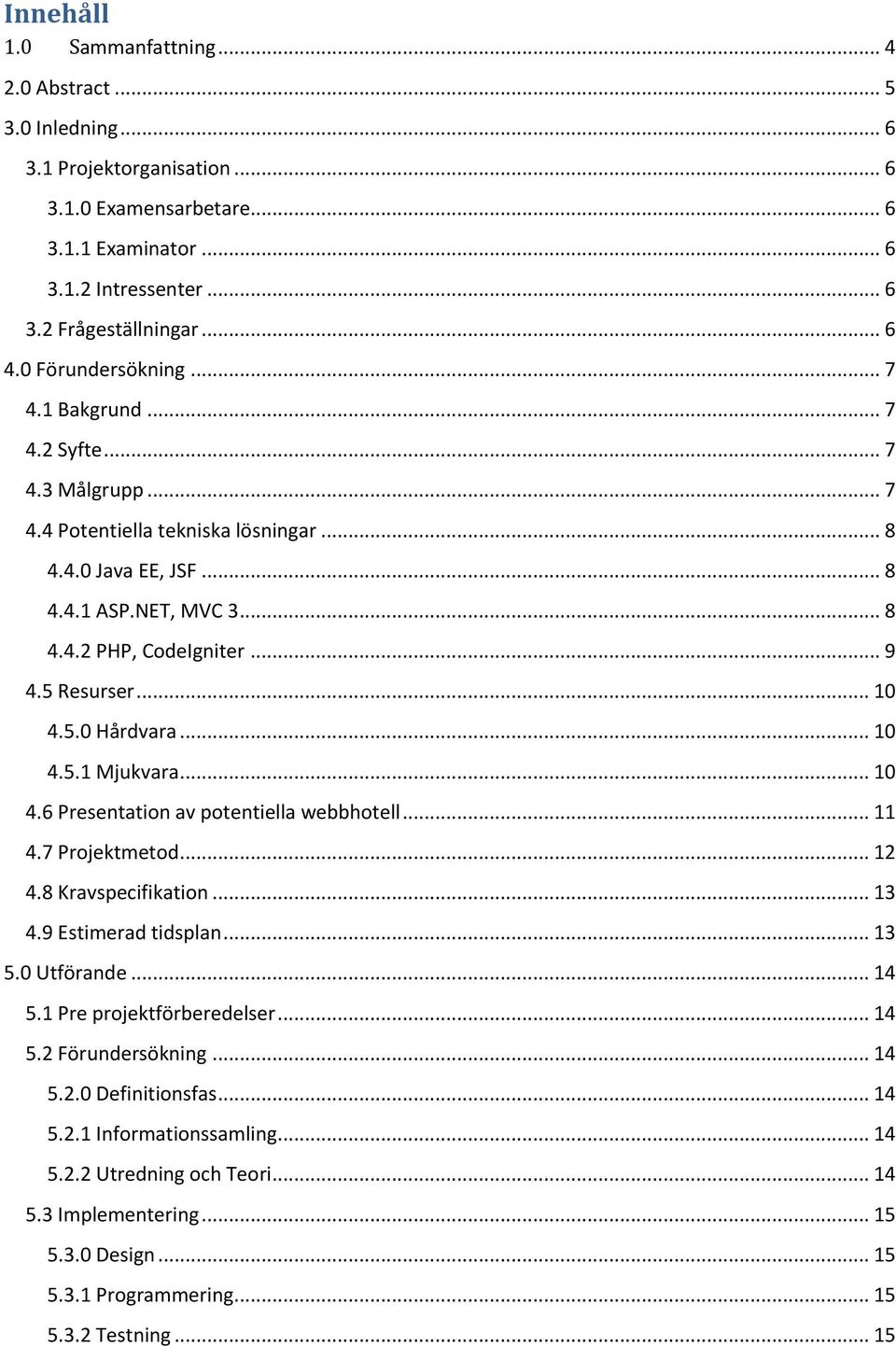 5 Resurser... 10 4.5.0 Hårdvara... 10 4.5.1 Mjukvara... 10 4.6 Presentation av potentiella webbhotell... 11 4.7 Projektmetod... 12 4.8 Kravspecifikation... 13 4.9 Estimerad tidsplan... 13 5.