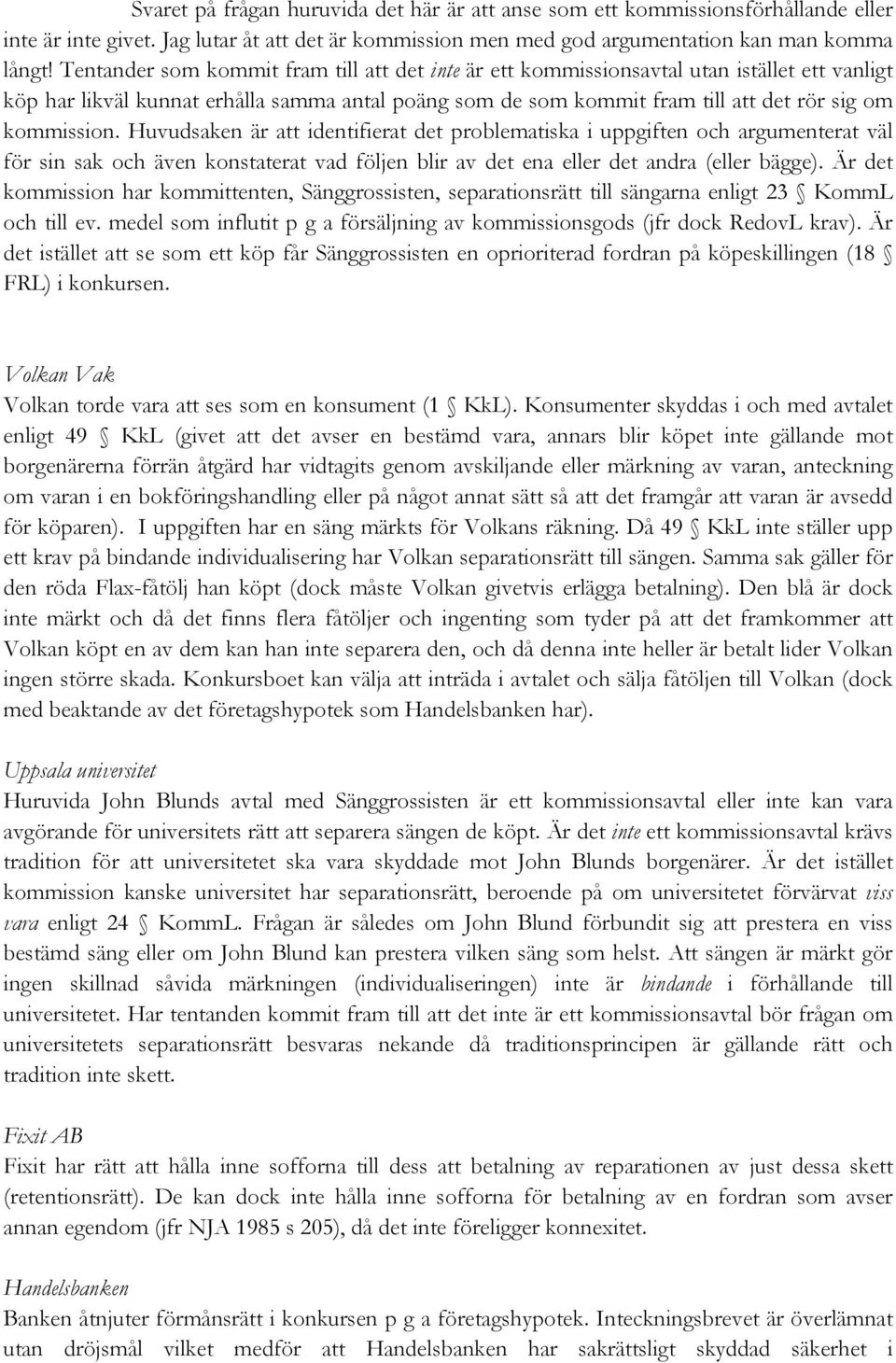 Huvudsaken är att identifierat det problematiska i uppgiften och argumenterat väl för sin sak och även konstaterat vad följen blir av det ena eller det andra (eller bägge).