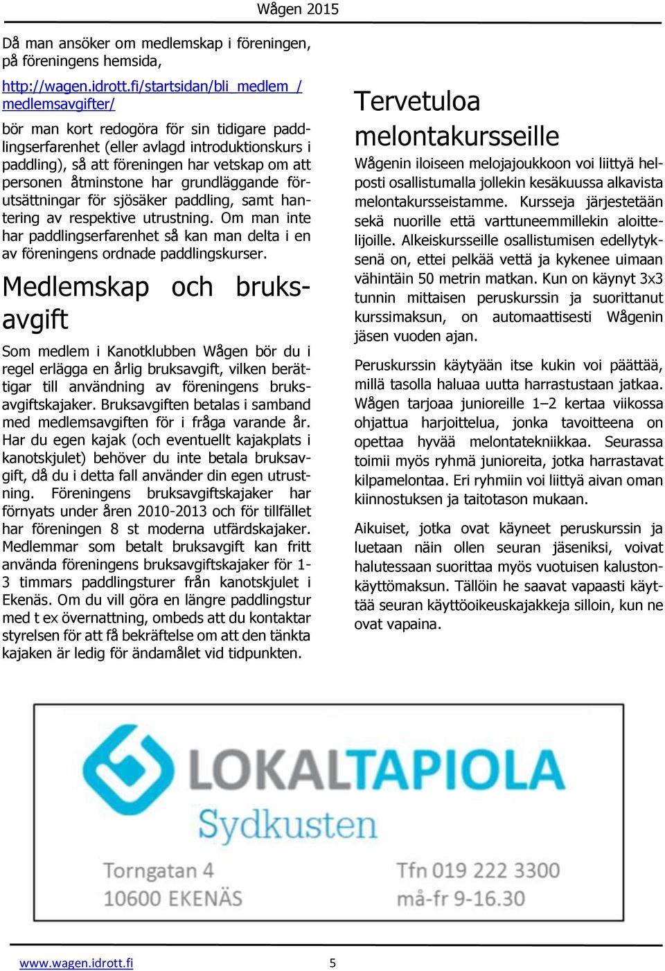 åtminstone har grundläggande förutsättningar för sjösäker paddling, samt hantering av respektive utrustning.