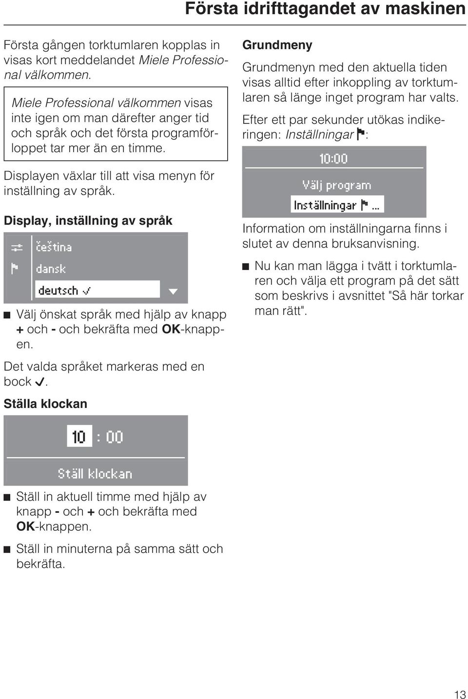 Display, inställning av språk C F èeština dansk deutsch B ^ Välj önskat språk med hjälp av knapp + och - och bekräfta med OK-knappen. Det valda språket markeras med en bock L.