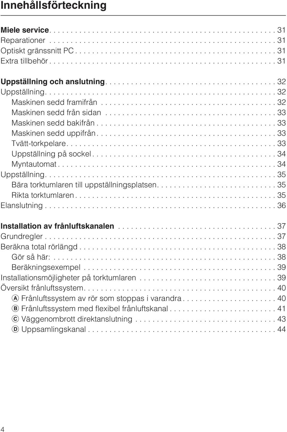 ...33 Uppställning på sockel...34 Myntautomat...34 Uppställning....35 Bära torktumlaren till uppställningsplatsen....35 Rikta torktumlaren...35 Elanslutning...36 Installation av frånluftskanalen.