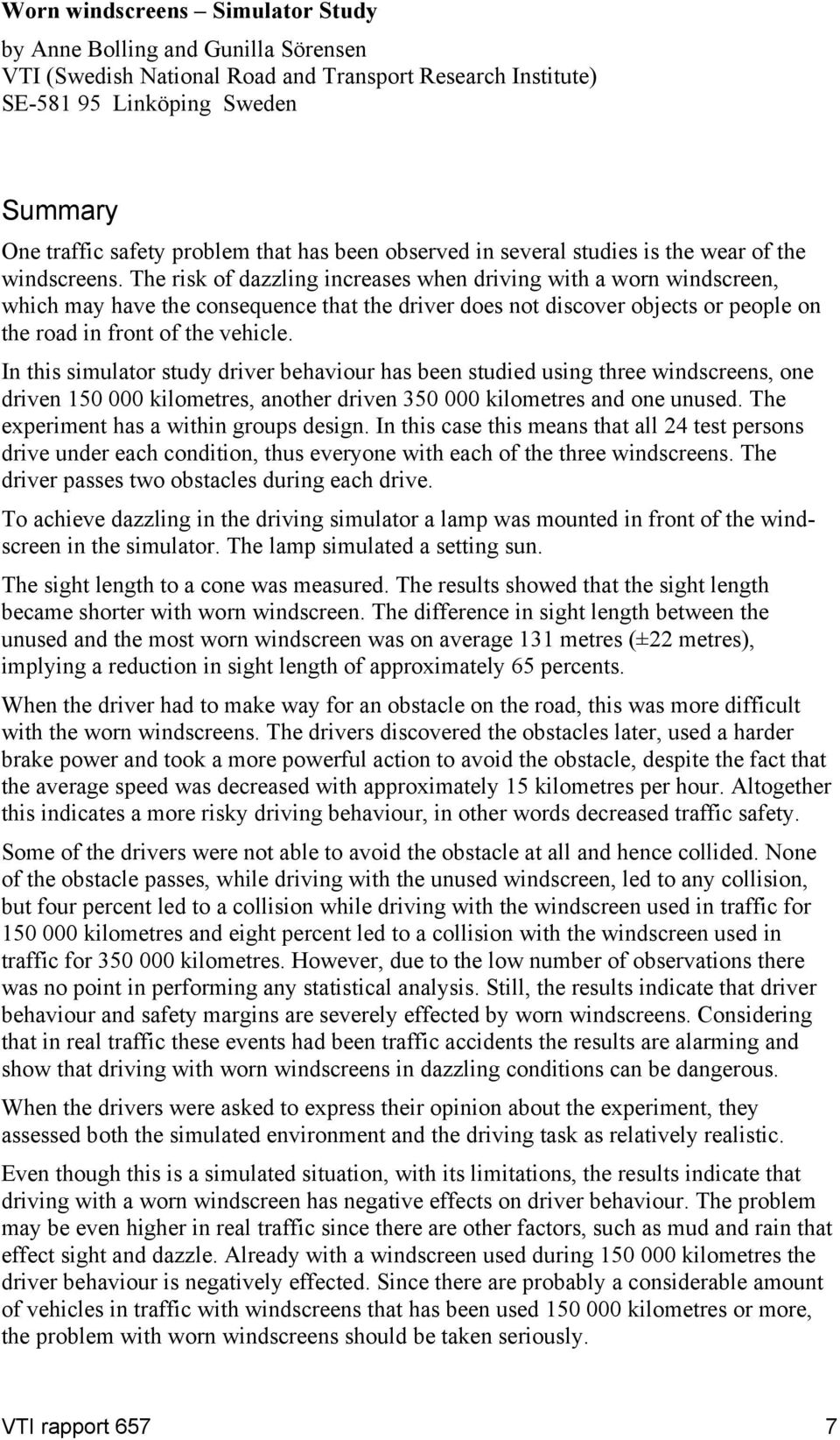 The risk of dazzling increases when driving with a worn windscreen, which may have the consequence that the driver does not discover objects or people on the road in front of the vehicle.