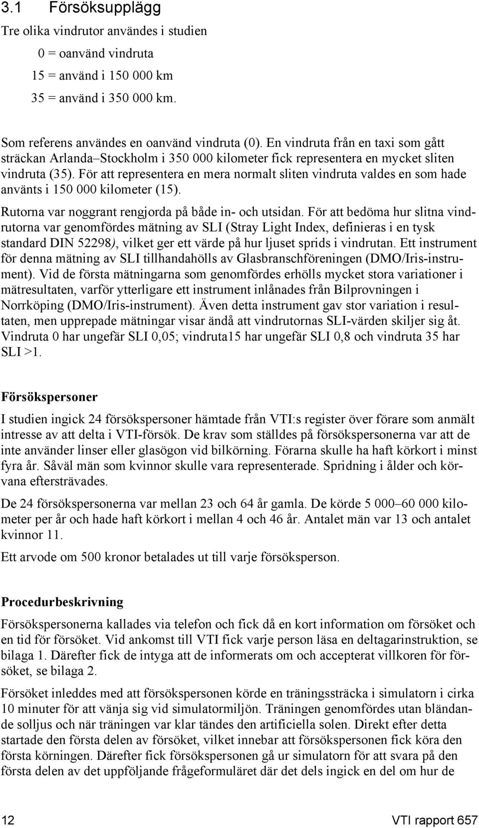 För att representera en mera normalt sliten vindruta valdes en som hade använts i 150 000 kilometer (15). Rutorna var noggrant rengjorda på både in- och utsidan.