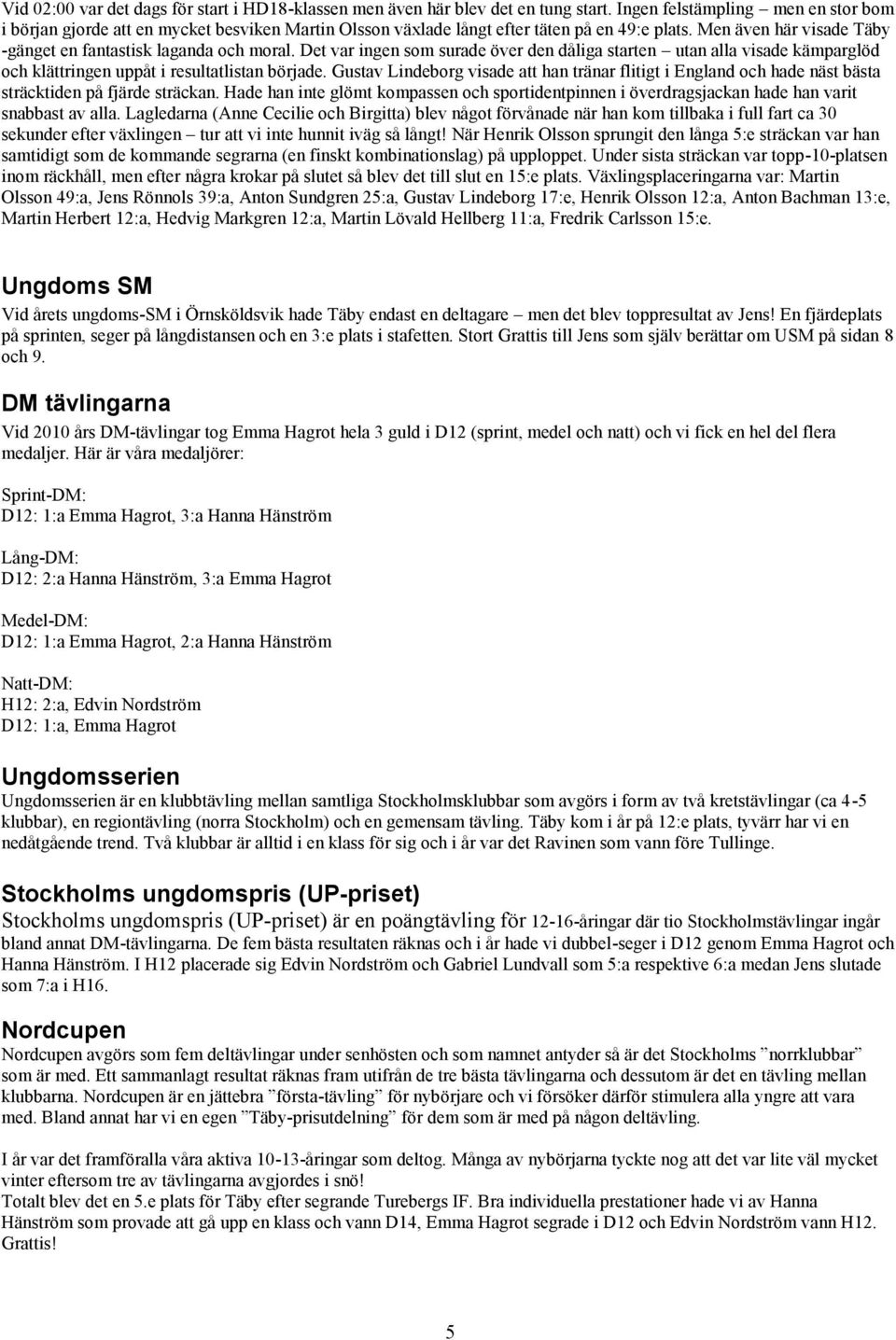 Det var ingen som surade över den dåliga starten utan alla visade kämparglöd och klättringen uppåt i resultatlistan började.