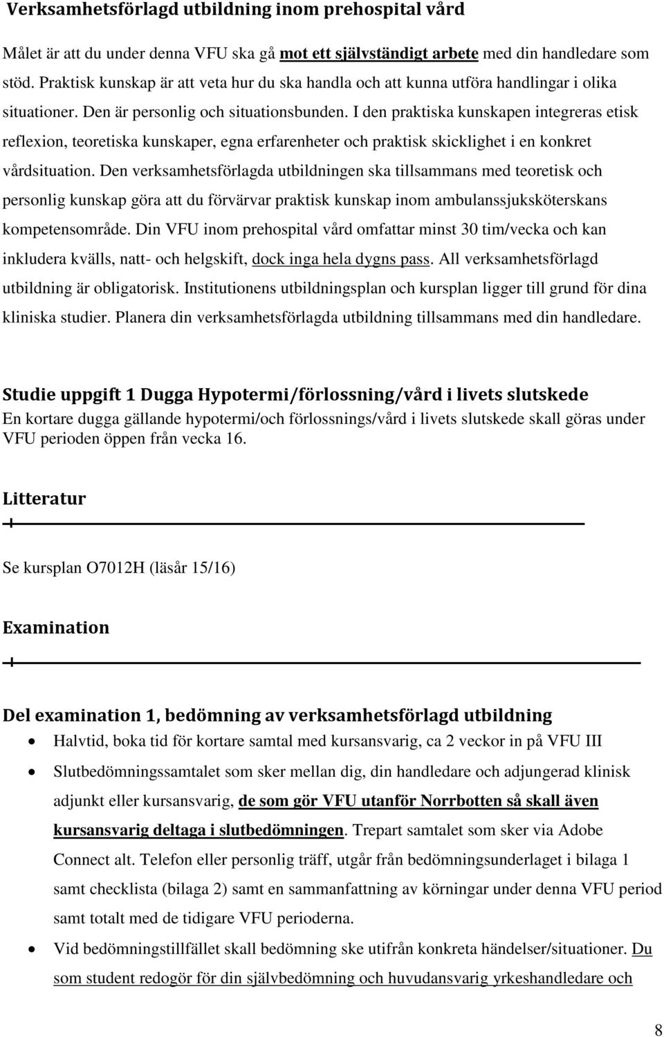 I den praktiska kunskapen integreras etisk reflexion, teoretiska kunskaper, egna erfarenheter och praktisk skicklighet i en konkret vårdsituation.