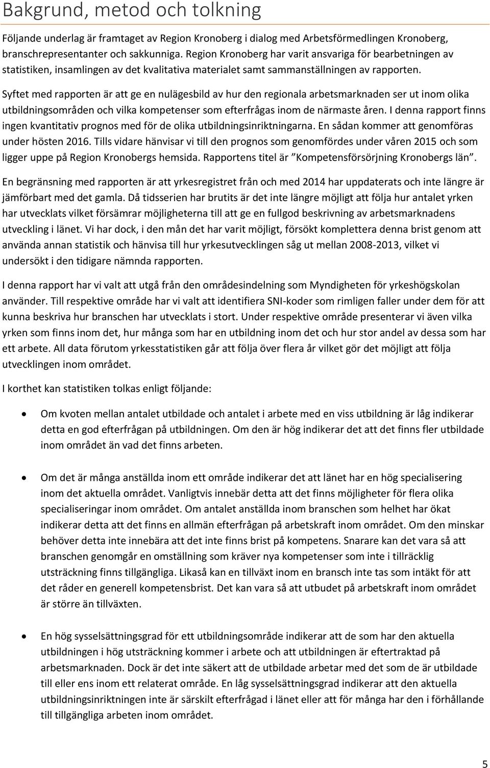 Syftet med rapporten är att ge en nulägesbild av hur den regionala arbetsmarknaden ser ut inom olika utbildningsområden och vilka kompetenser som efterfrågas inom de närmaste åren.