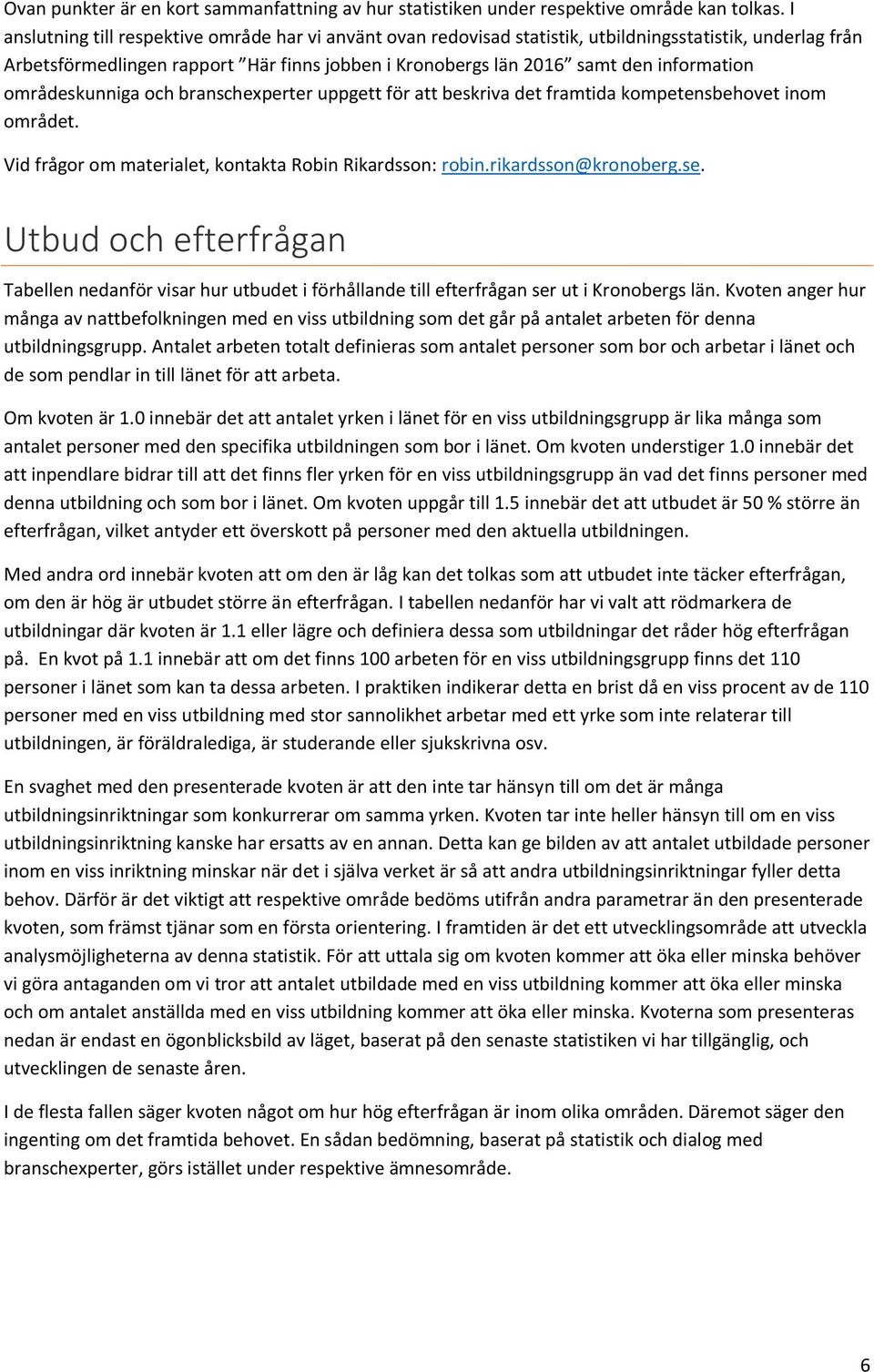 områdeskunniga och branschexperter uppgett för att beskriva det framtida kompetensbehovet inom området. Vid frågor om materialet, kontakta Robin Rikardsson: robin.rikardsson@kronoberg.se.