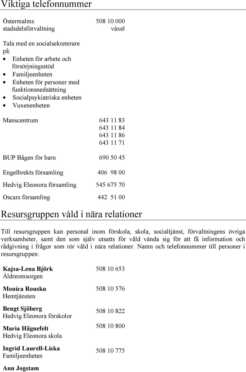 församling 545 675 70 Oscars församling 442 51 00 Resursgruppen våld i nära relationer Till resursgruppen kan personal inom förskola, skola, socialtjänst, förvaltningens övriga verksamheter, samt den