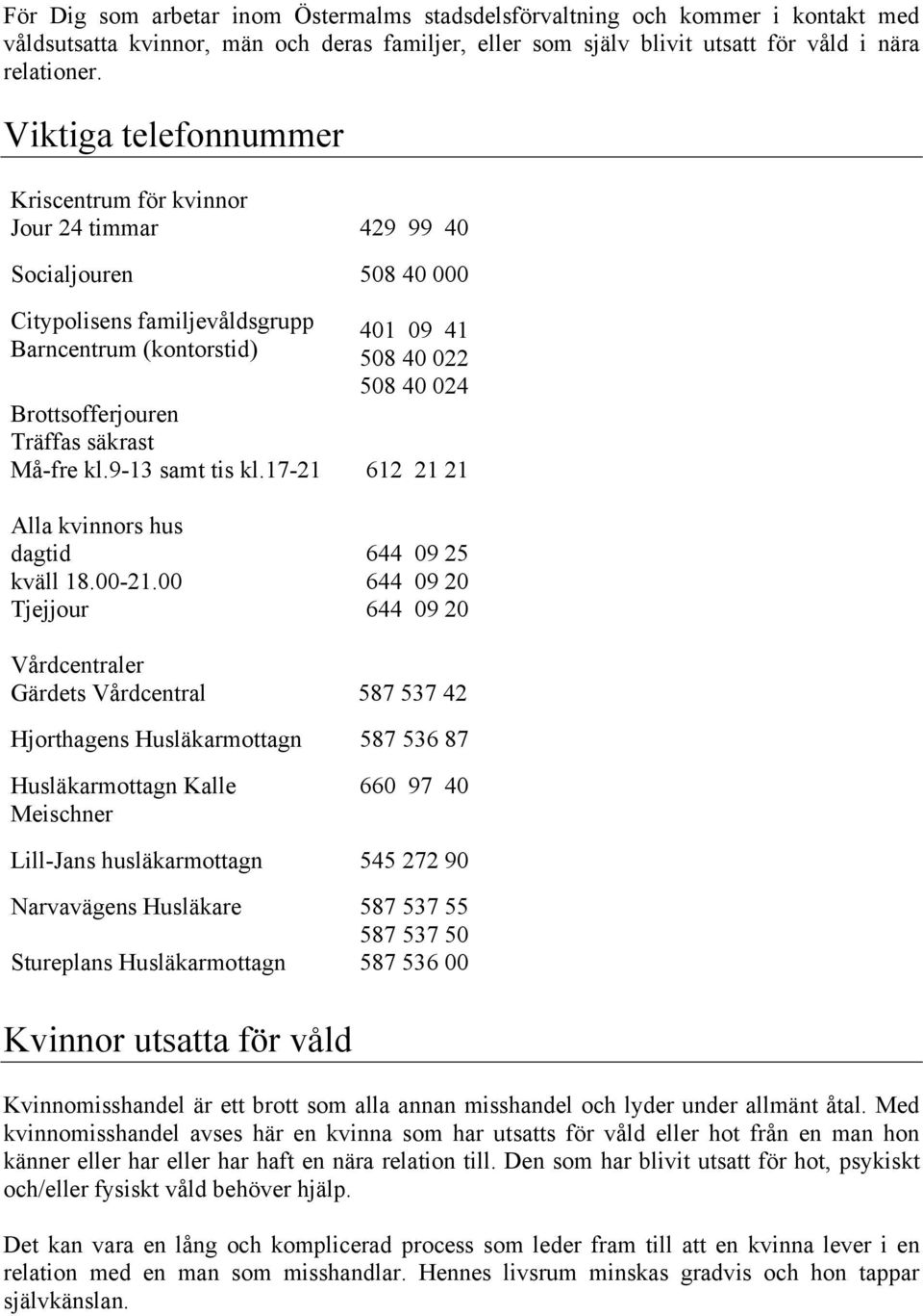 Brottsofferjouren Träffas säkrast Må-fre kl.9-13 samt tis kl.17-21 612 21 21 Alla kvinnors hus dagtid kväll 18.00-21.