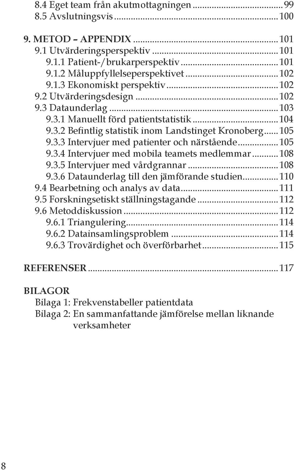 . Intervjuer med patienter och närstående...105 9.. Intervjuer med mobila teamets medlemmar...108 9..5 Intervjuer med vårdgrannar...108 9..6 Dataunderlag till den jämförande studien...110 9.