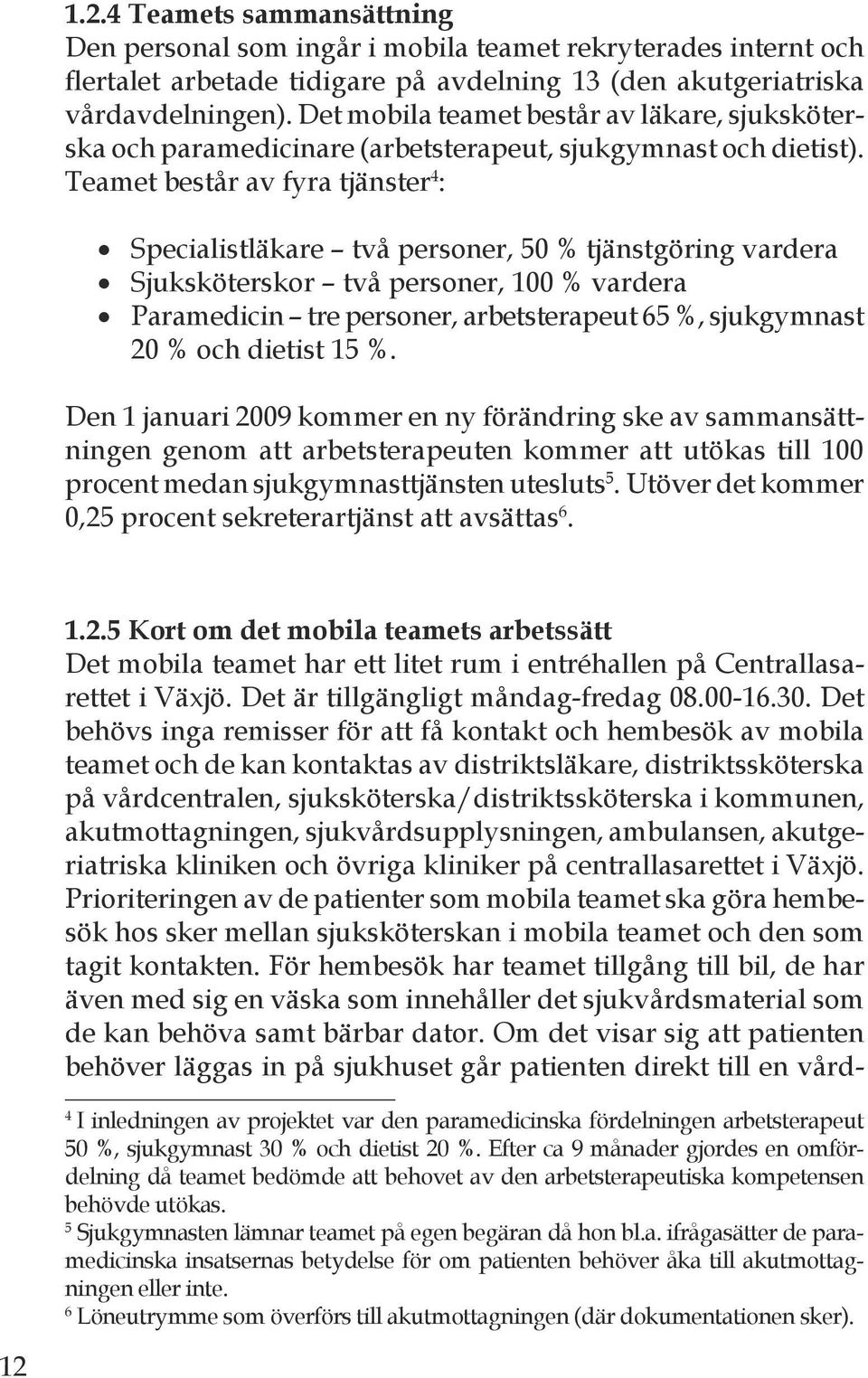 Teamet består av fyra tjänster : Specialistläkare två personer, 50 % tjänstgöring vardera Sjuksköterskor två personer, 100 % vardera Paramedicin tre personer, arbetsterapeut 65 %, sjukgymnast 20 %