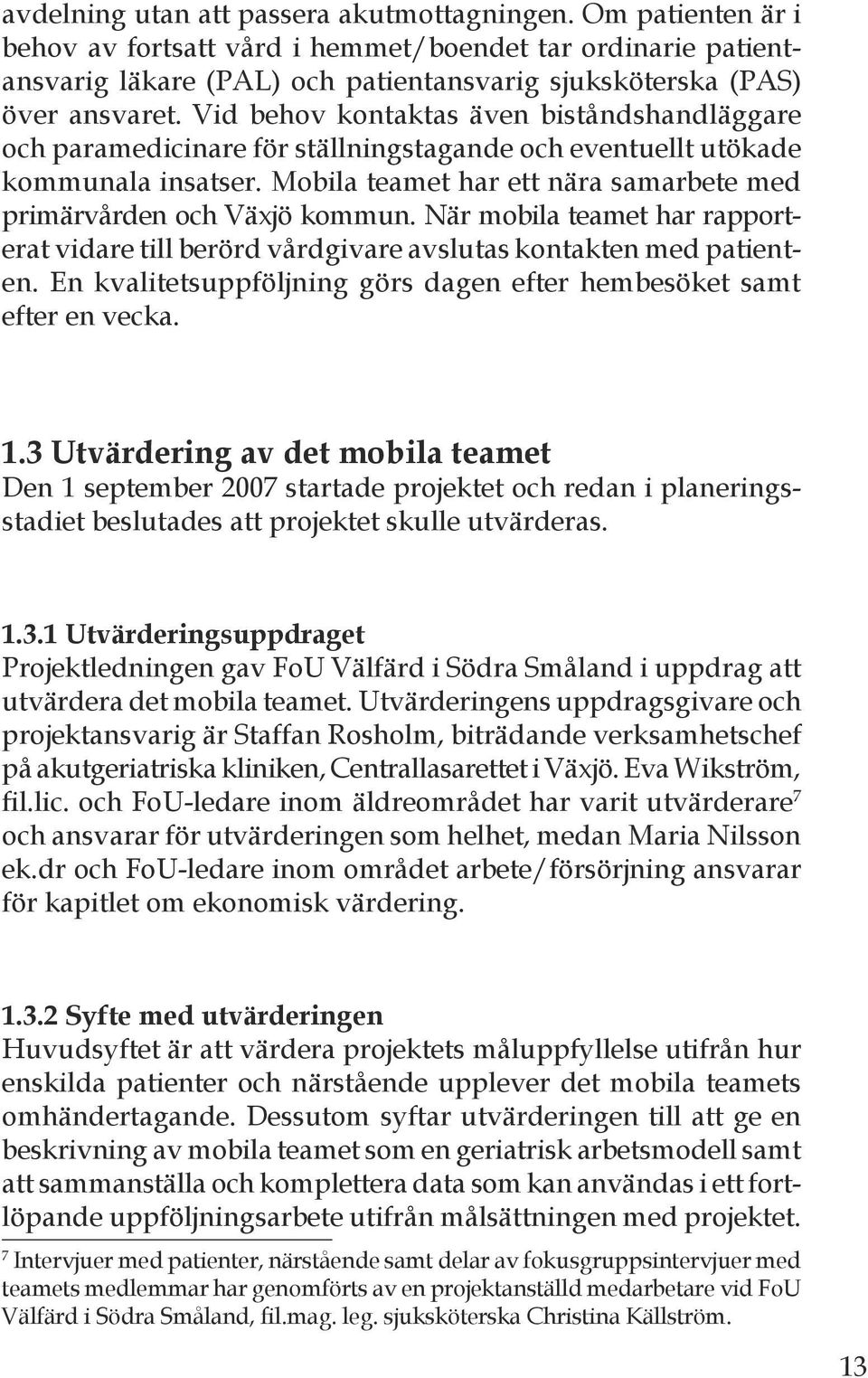 När mobila teamet har rapporterat vidare till berörd vårdgivare avslutas kontakten med patienten. En kvalitetsuppföljning görs dagen efter hembesöket samt efter en vecka. 1.