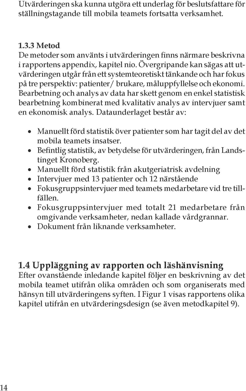 Övergripande kan sägas att utvärderingen utgår från ett systemteoretiskt tänkande och har fokus på tre perspektiv: patienter/ brukare, måluppfyllelse och ekonomi.