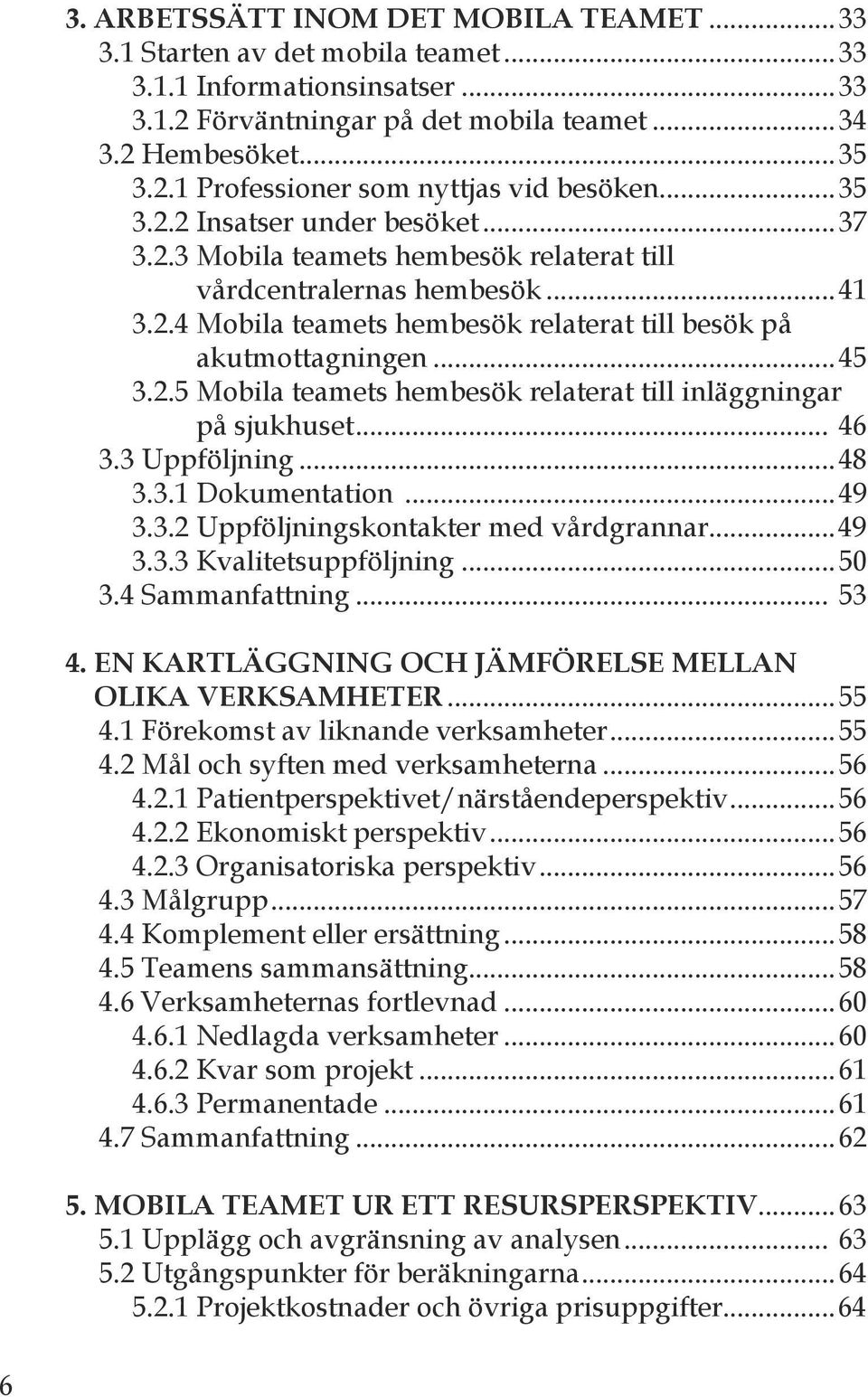 .. 6. Uppföljning...8..1 Dokumentation...9..2 Uppföljningskontakter med vårdgrannar...9.. Kvalitetsuppföljning...50. Sammanfattning... 5 4. en kartläggning och jämförelse mellan olika VerkSamheter...55.