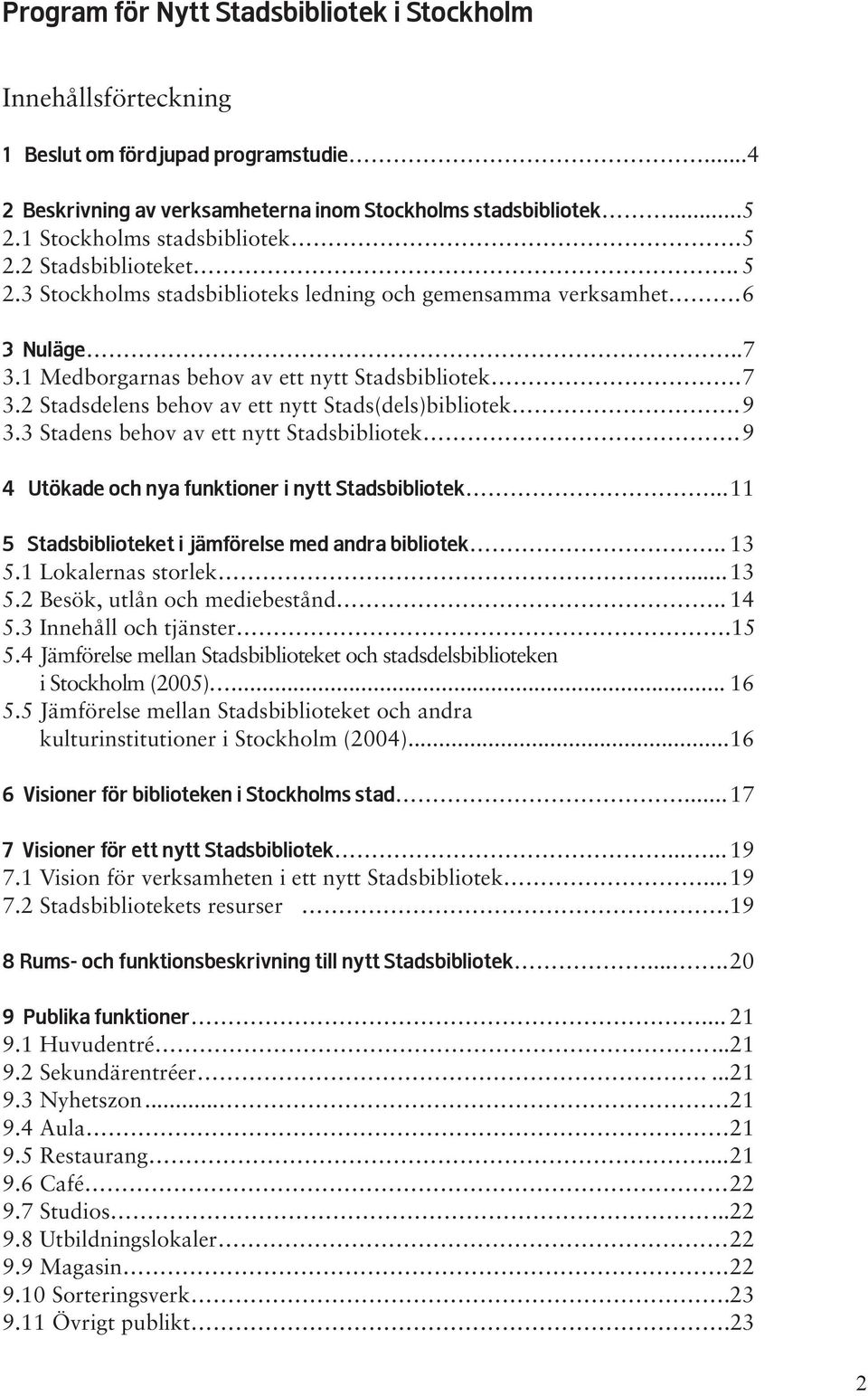 9 3.3 Stadens behov av ett nytt Stadsbibliotek. 9 4 Utökade och nya funktioner i nytt Stadsbibliotek... 11 5 Stadsbiblioteket i jämförelse med andra bibliotek.. 13 5.1 Lokalernas storlek... 13 5.2 Besök, utlån och mediebestånd.