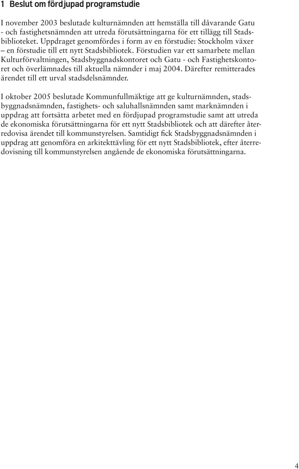 Förstudien var ett samarbete mellan Kulturförvaltningen, Stadsbyggnadskontoret och Gatu - och Fastighetskontoret och överlämnades till aktuella nämnder i maj 2004.