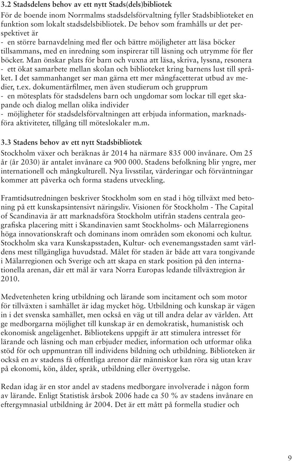 böcker. Man önskar plats för barn och vuxna att läsa, skriva, lyssna, resonera - ett ökat samarbete mellan skolan och biblioteket kring barnens lust till språket.