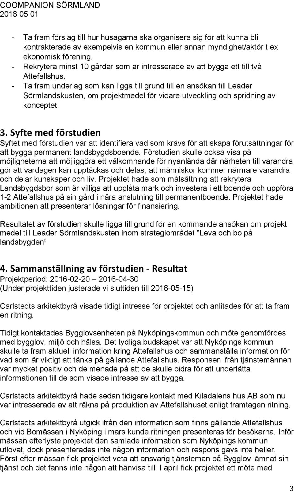 - Ta fram underlag som kan ligga till grund till en ansökan till Leader Sörmlandskusten, om projektmedel för vidare utveckling och spridning av konceptet 3.