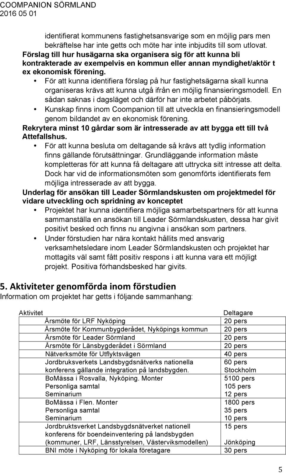 För att kunna identifiera förslag på hur fastighetsägarna skall kunna organiseras krävs att kunna utgå ifrån en möjlig finansieringsmodell.