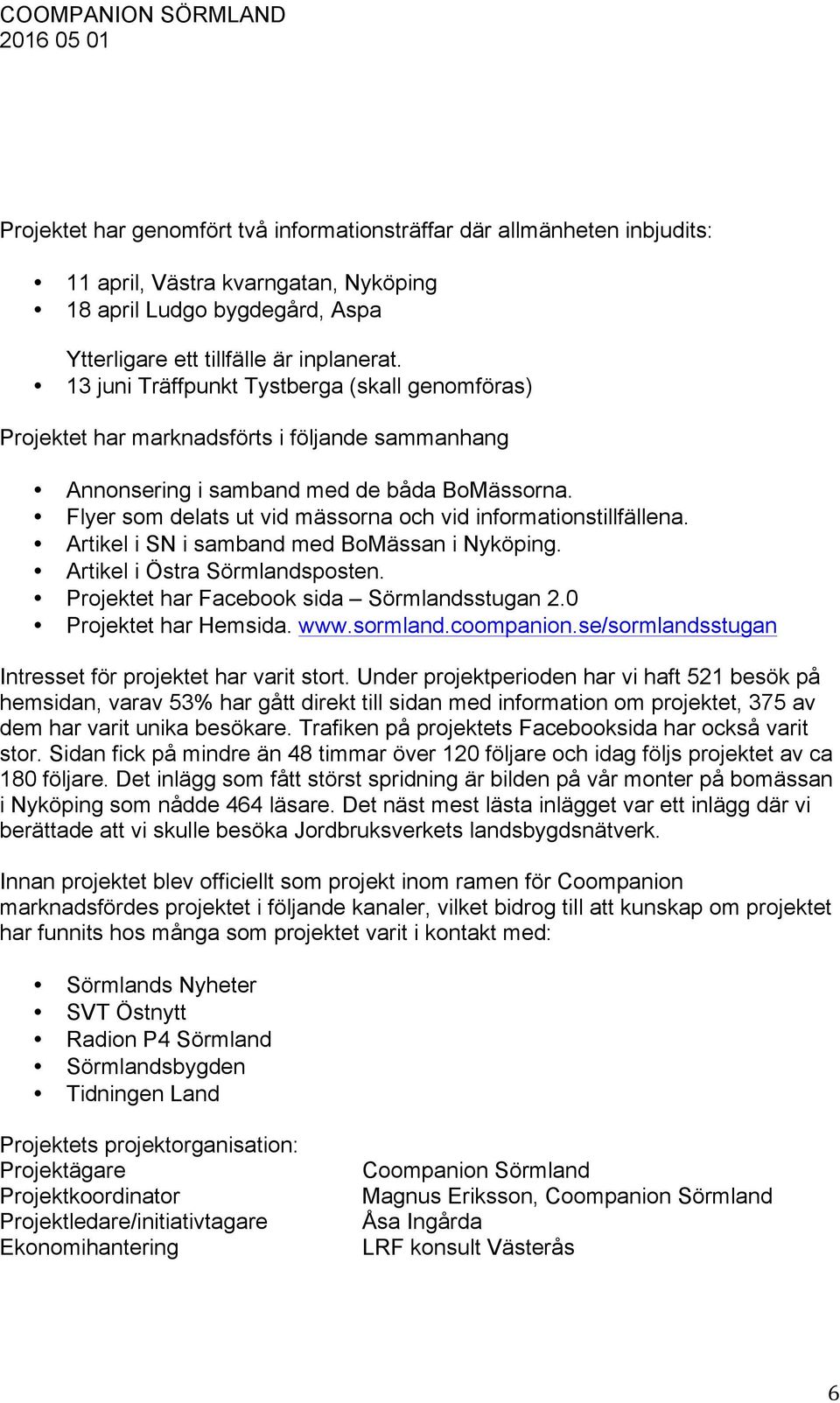 Flyer som delats ut vid mässorna och vid informationstillfällena. Artikel i SN i samband med BoMässan i Nyköping. Artikel i Östra Sörmlandsposten. Projektet har Facebook sida Sörmlandsstugan 2.