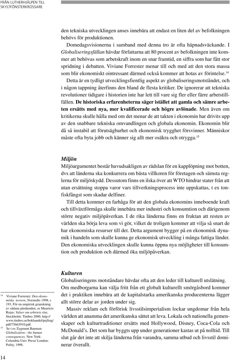 Viviane Forrester menar till och med att den stora massa som blir ekonomiskt ointressant därmed också kommer att hotas av förintelse.