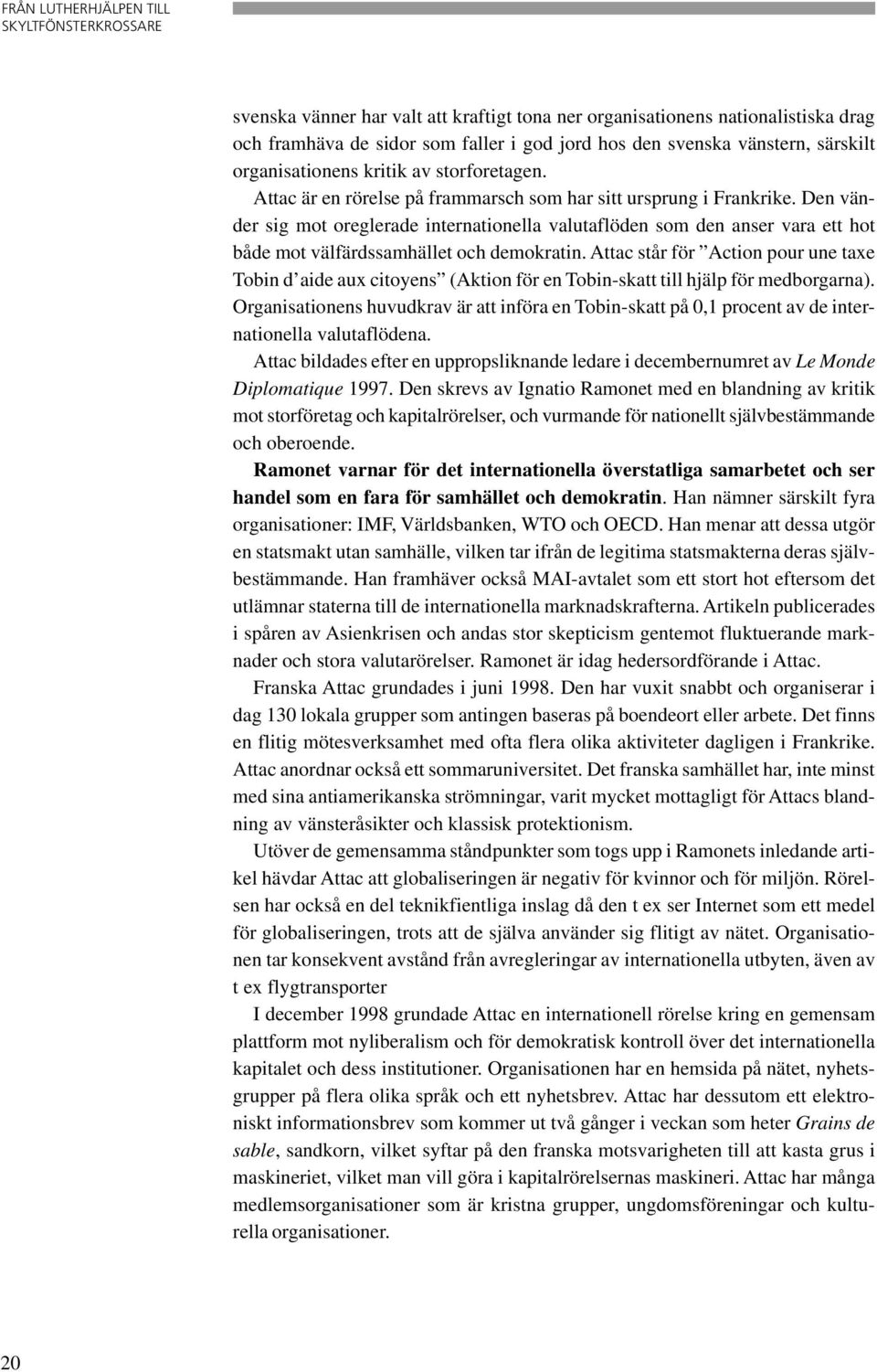 Den vänder sig mot oreglerade internationella valutaflöden som den anser vara ett hot både mot välfärdssamhället och demokratin.