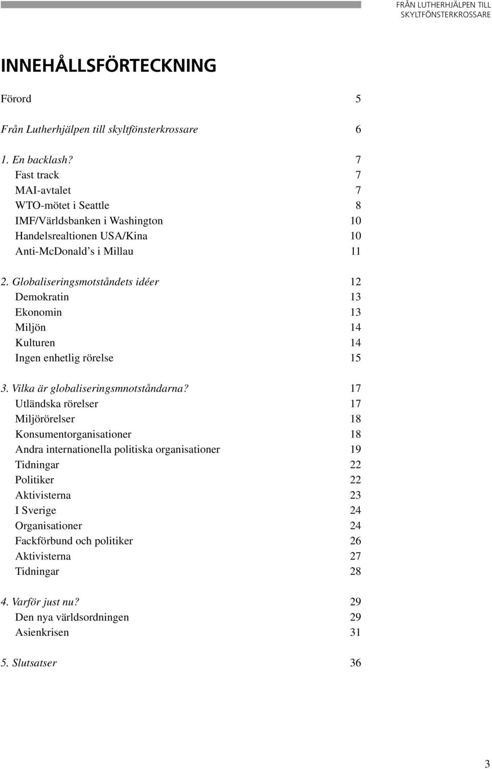 Globaliseringsmotståndets idéer 12 Demokratin 13 Ekonomin 13 Miljön 14 Kulturen 14 Ingen enhetlig rörelse 15 3. Vilka är globaliseringsmnotståndarna?