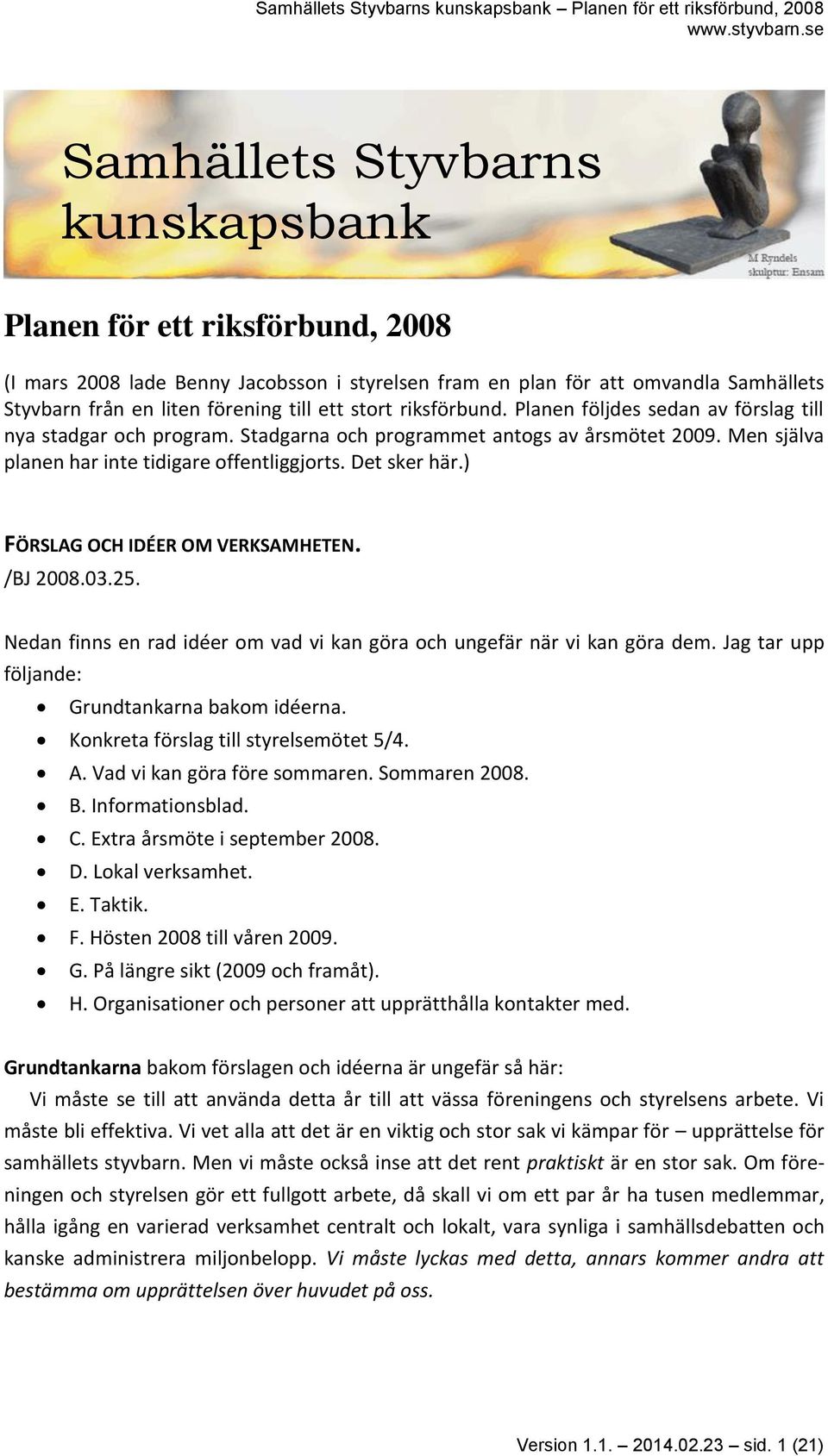 ) FÖRSLAG OCH IDÉER OM VERKSAMHETEN. /BJ 2008.03.25. Nedan finns en rad idéer om vad vi kan göra och ungefär när vi kan göra dem. Jag tar upp följande: Grundtankarna bakom idéerna.