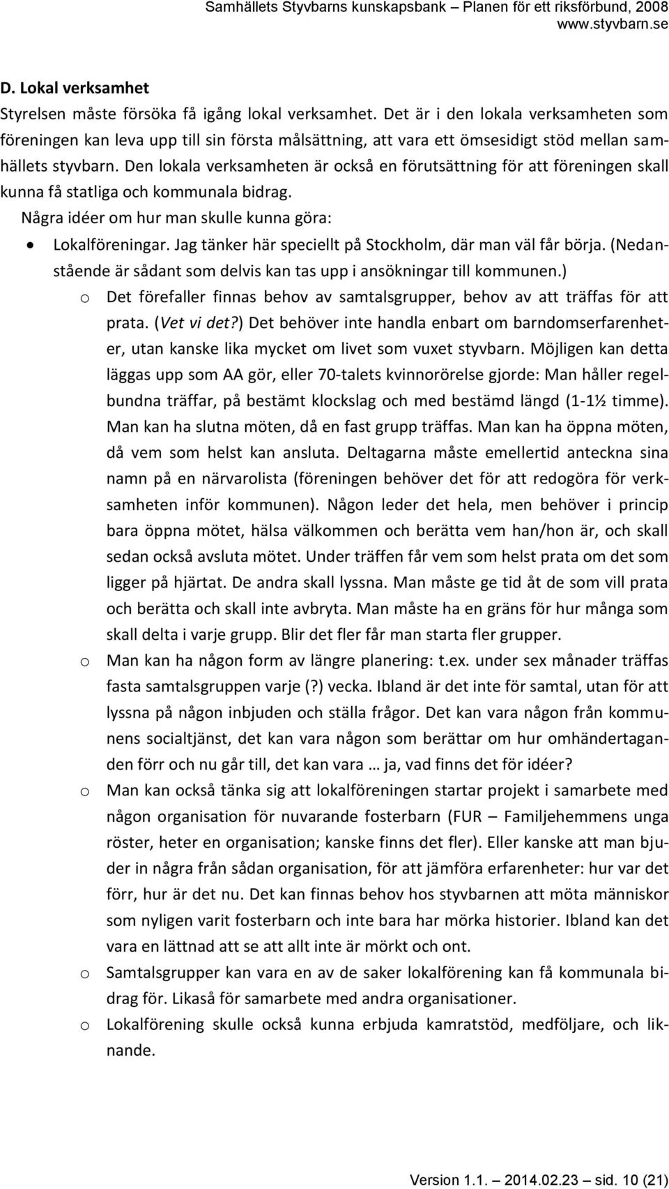 Den lokala verksamheten är också en förutsättning för att föreningen skall kunna få statliga och kommunala bidrag. Några idéer om hur man skulle kunna göra: Lokalföreningar.