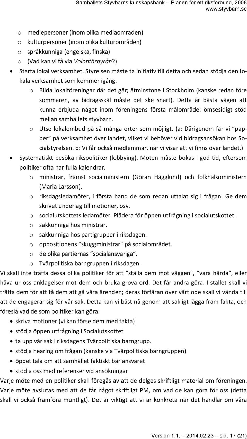 o Bilda lokalföreningar där det går; åtminstone i Stockholm (kanske redan före sommaren, av bidragsskäl måste det ske snart).