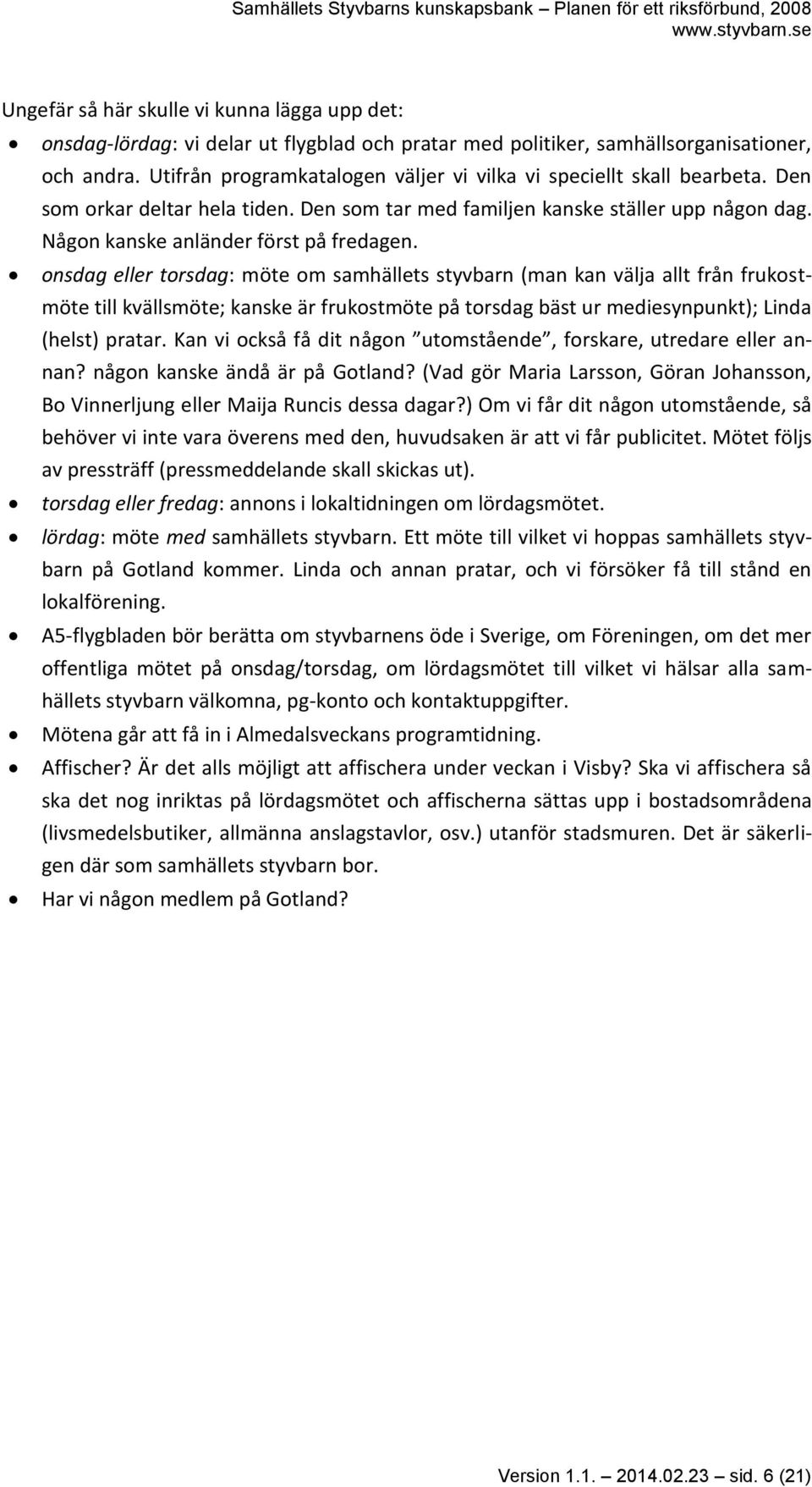 onsdag eller torsdag: möte om samhällets styvbarn (man kan välja allt från frukostmöte till kvällsmöte; kanske är frukostmöte på torsdag bäst ur mediesynpunkt); Linda (helst) pratar.