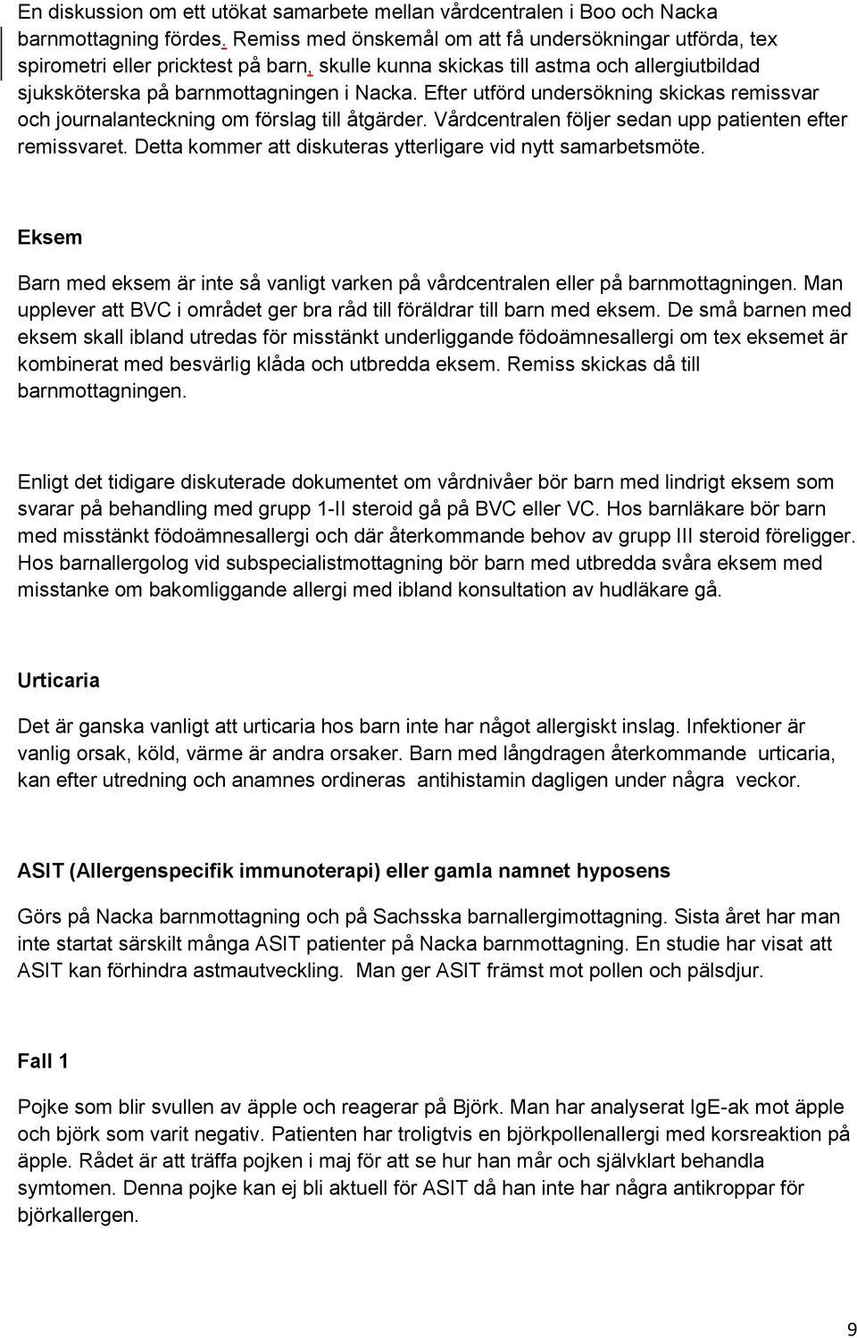 Efter utförd undersökning skickas remissvar och journalanteckning om förslag till åtgärder. Vårdcentralen följer sedan upp patienten efter remissvaret.