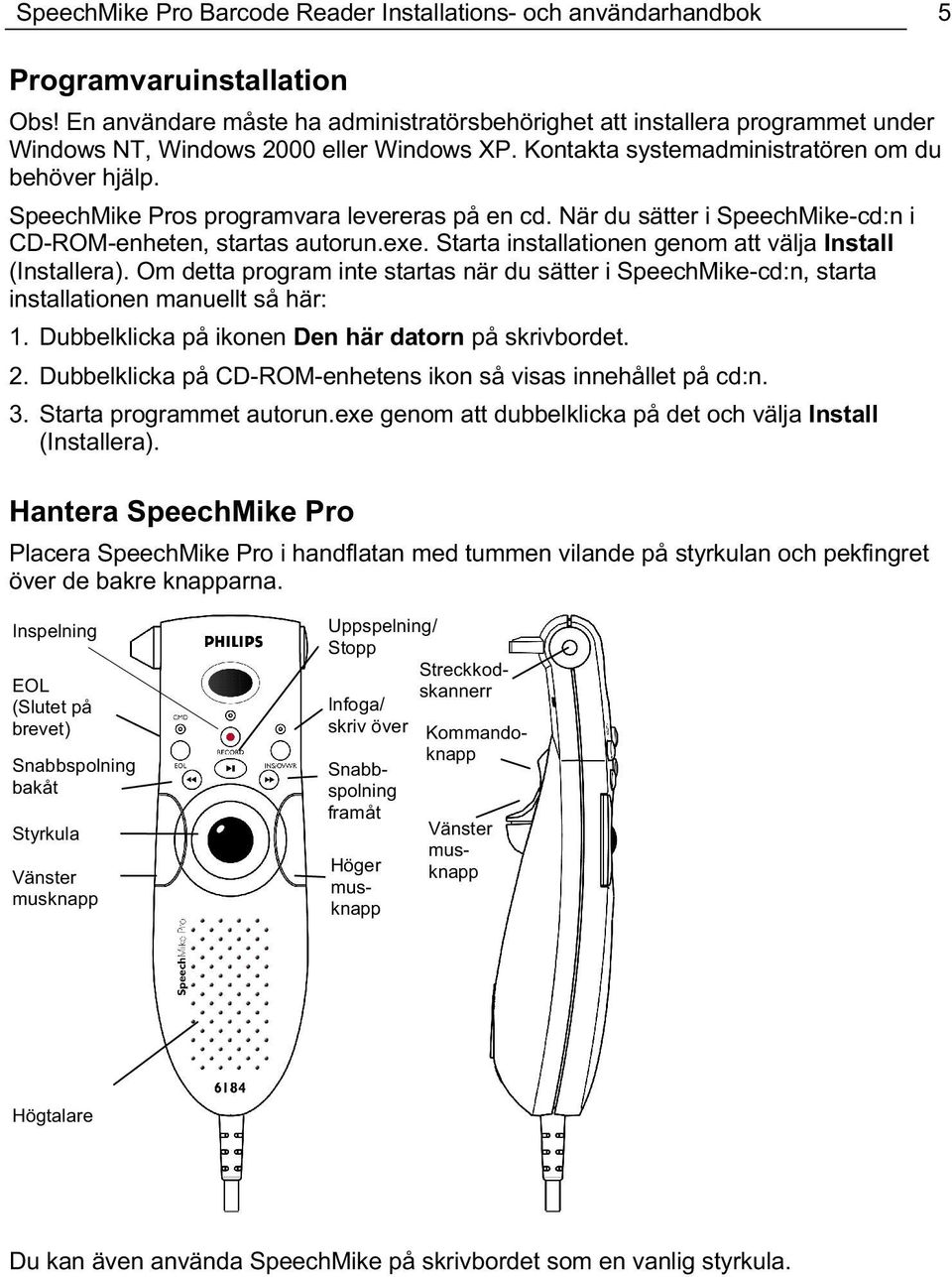 SpeechMike Pros programvara levereras på en cd. När du sätter i SpeechMike-cd:n i CD-ROM-enheten, startas autorun.exe. Starta installationen genom att välja Install (Installera).