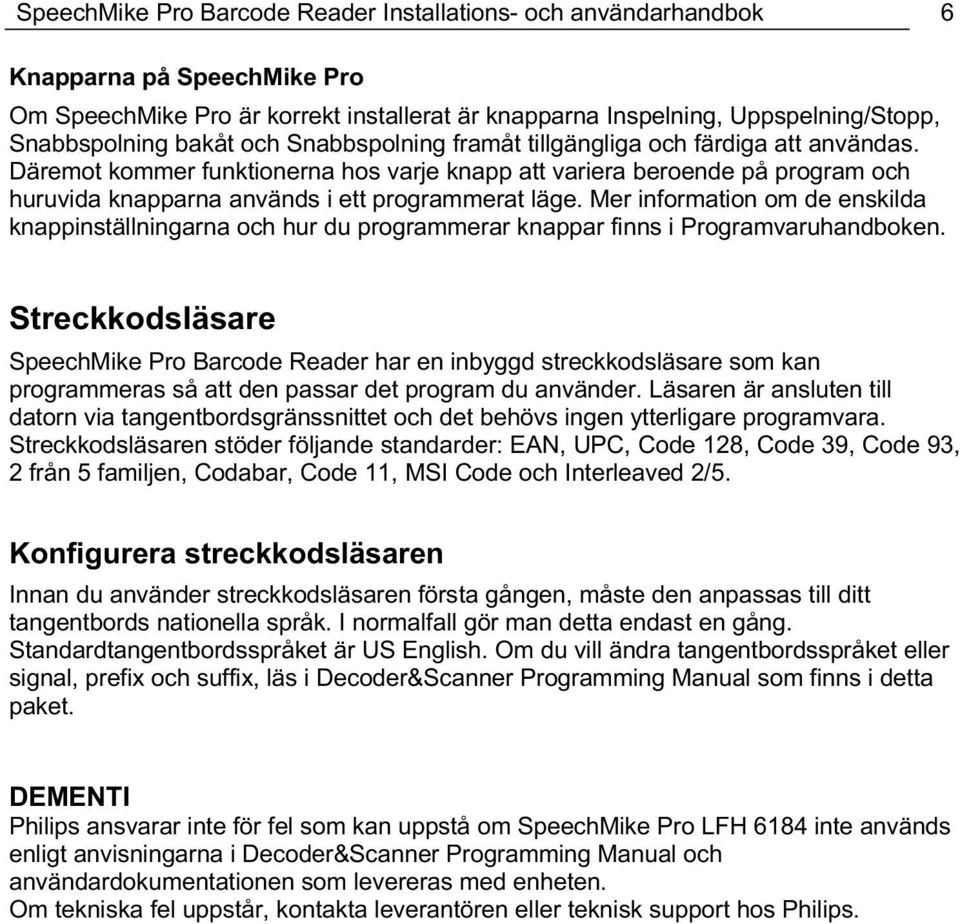 Mer information om de enskilda knappinställningarna och hur du programmerar knappar finns i Programvaruhandboken.