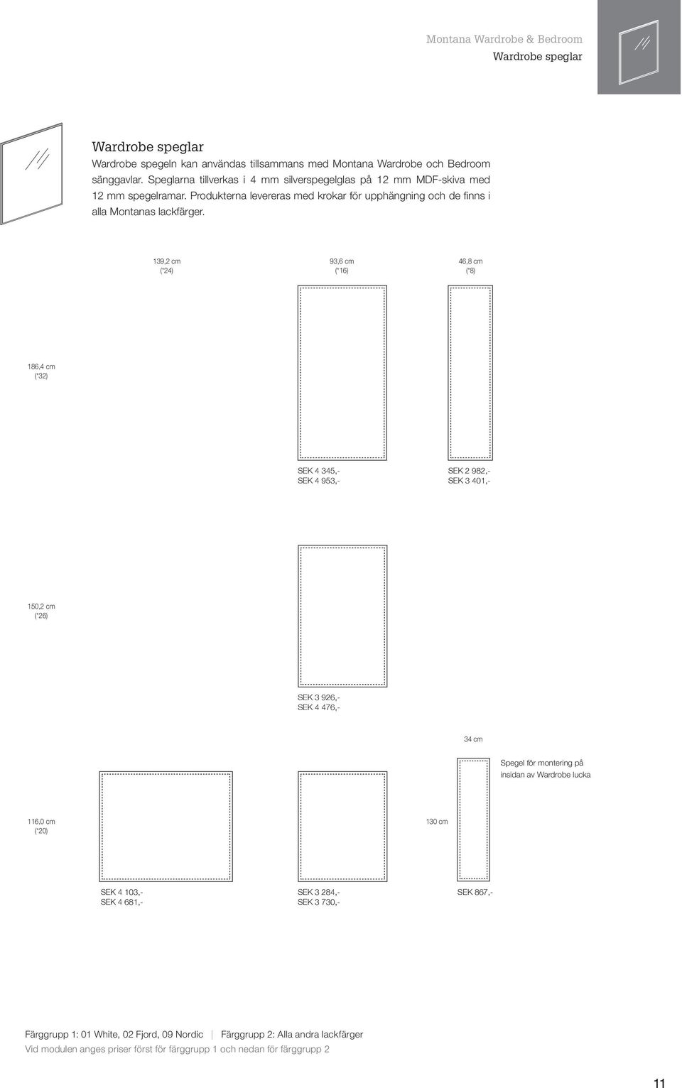 139,2 cm (*24) 93,6 cm (*16) 46,8 cm (*8) 186,4 cm (*32) SEK 4 345,- SEK 4 953,- SEK 2 982,- SEK 3 401,- 150,2 cm (*26) SEK 3 926,- SEK 4 476,- 34 cm Spegel för montering på insidan