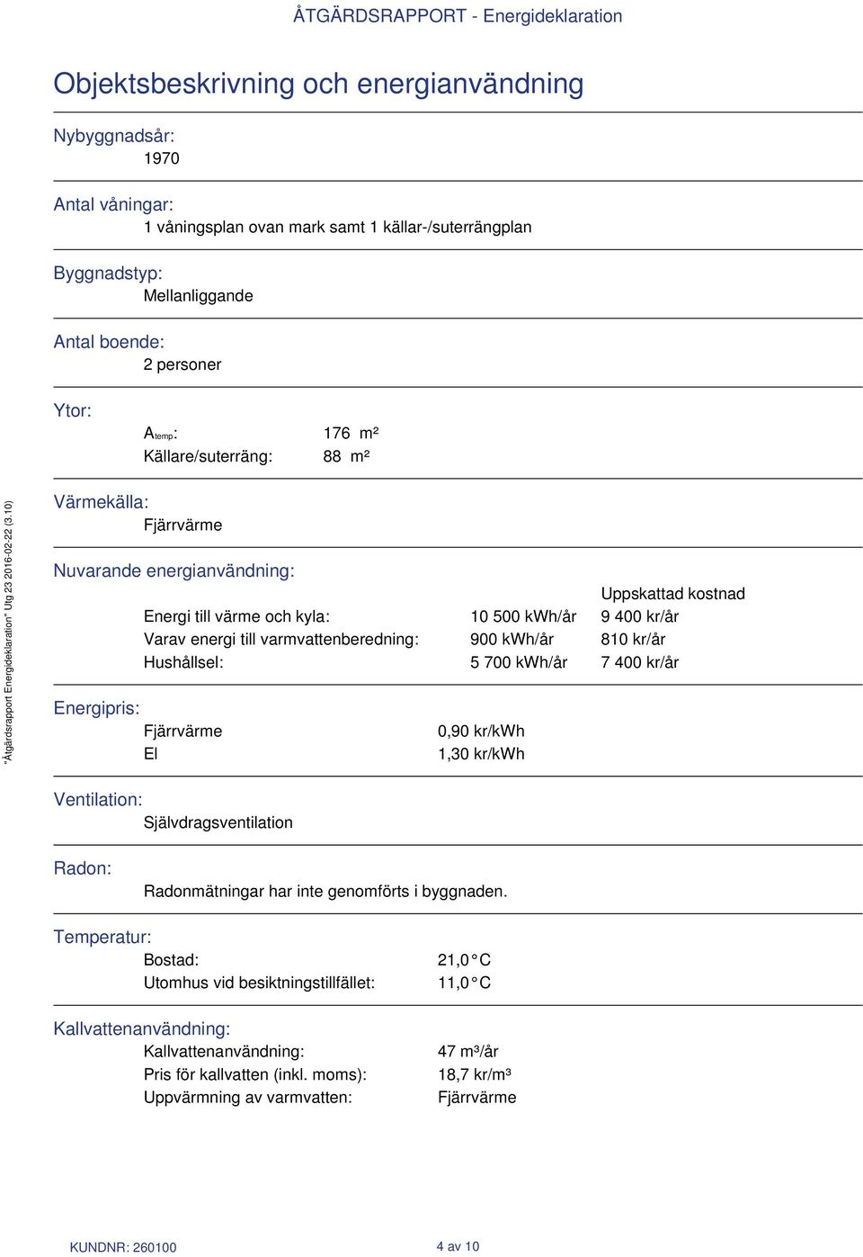 kwh/år 810 kr/år Hushållsel: 5 700 kwh/år 7 400 kr/år Energipris: Fjärrvärme El 0,90 kr/kwh 1,30 kr/kwh Ventilation: Självdragsventilation Radon: Radonmätningar har inte genomförts i byggnaden.