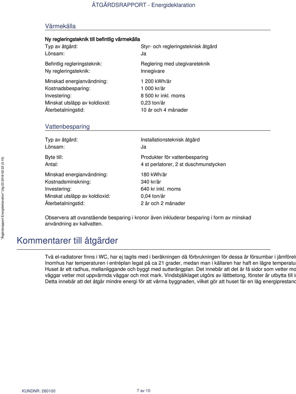 moms 0,23 ton/år 10 år och 4 månader Vattenbesparing Typ av åtgärd: Lönsam: Installationsteknisk åtgärd Ja Byte till: Antal: Minskad energianvändning: Kostnadsminskning: Investering: Minskat utsläpp