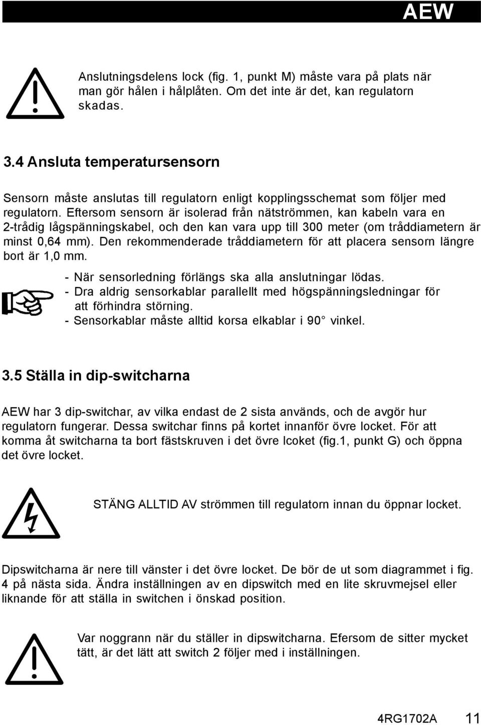 Eftersom sensorn är isolerad från nätströmmen, kan kabeln vara en 2-trådig lågspänningskabel, och den kan vara upp till 300 meter (om tråddiametern är minst 0,64 mm).