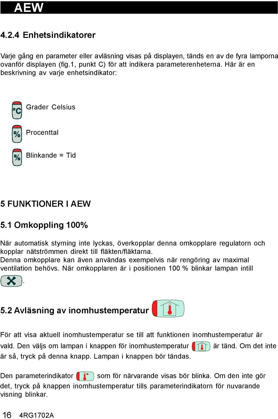 1 Omkoppling 100% När automatisk styrning inte lyckas, överkopplar denna omkopplare regulatorn och kopplar nätströmmen direkt till fläkten/fläktarna.