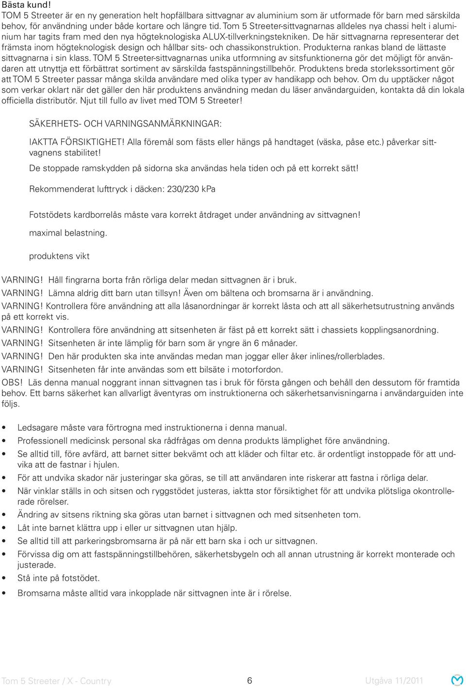 De här sittvagnarna representerar det främsta inom högteknologisk design och hållbar sits- och chassikonstruktion. Produkterna rankas bland de lättaste sittvagnarna i sin klass.