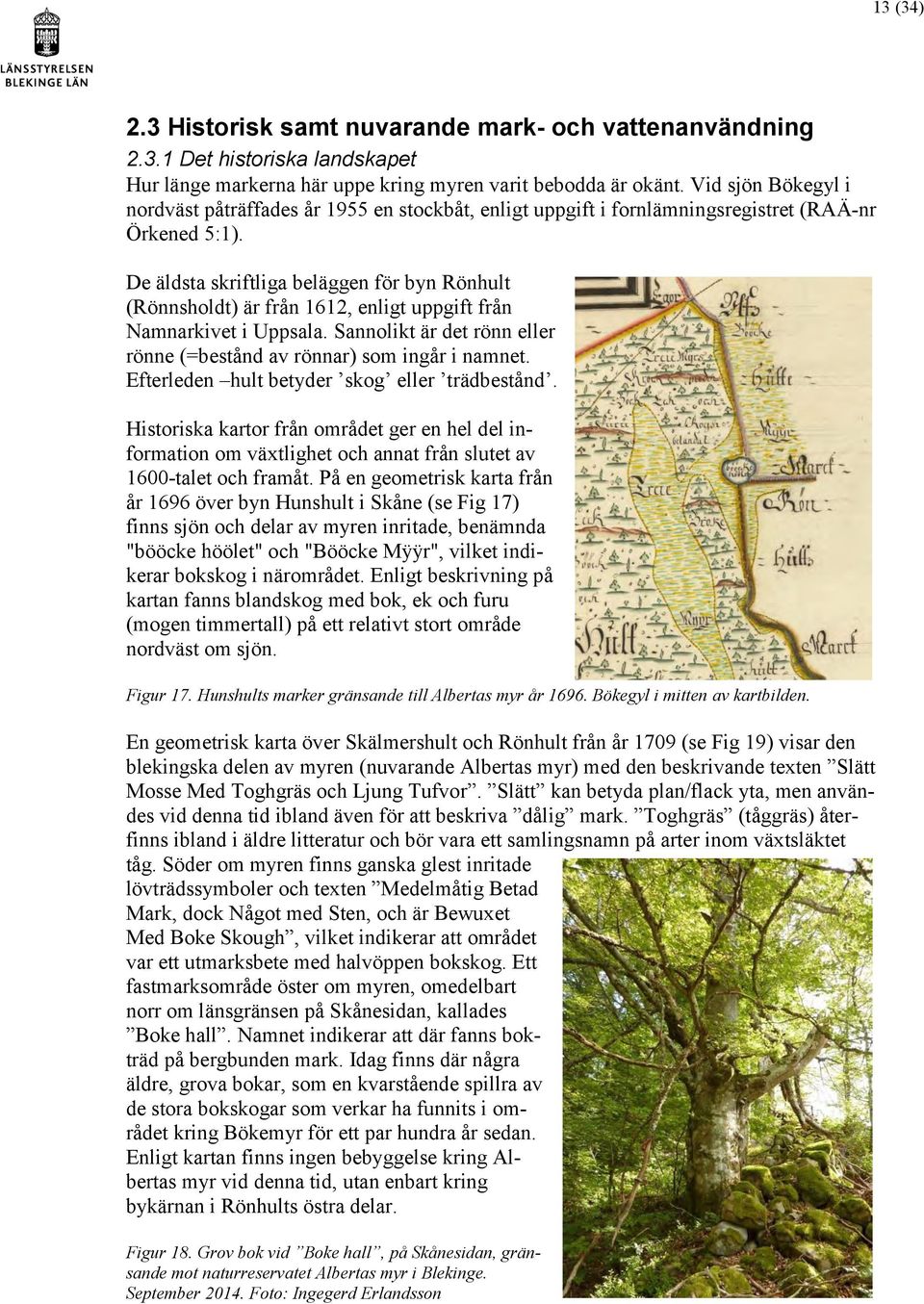 De äldsta skriftliga beläggen för byn Rönhult (Rönnsholdt) är från 1612, enligt uppgift från Namnarkivet i Uppsala. Sannolikt är det rönn eller rönne (=bestånd av rönnar) som ingår i namnet.