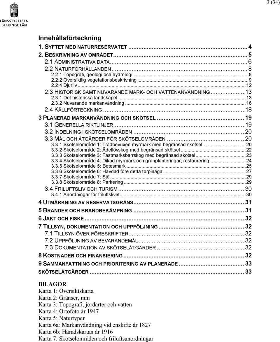 .. 18 3 PLANERAD MARKANVÄNDNING OCH SKÖTSEL... 19 3.1 GENERELLA RIKTLINJER... 19 3.2 INDELNING I SKÖTSELOMRÅDEN... 20 3.3 MÅL OCH ÅTGÄRDER FÖR SKÖTSELOMRÅDEN... 20 3.3.1 Skötselområde 1: Trädbevuxen myrmark med begränsad skötsel.