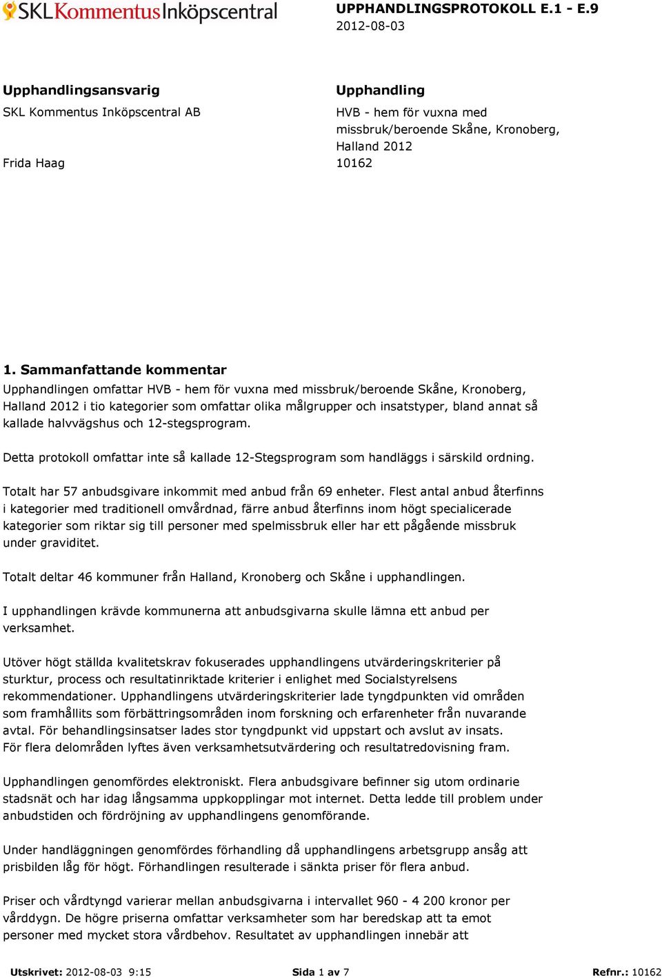 kallade halvvägshus och 12-stegsprogram. Detta protokoll omfattar inte så kallade 12-Stegsprogram som handläggs i särskild ordning. Totalt har 57 anbudsgivare inkommit med anbud från 69 enheter.