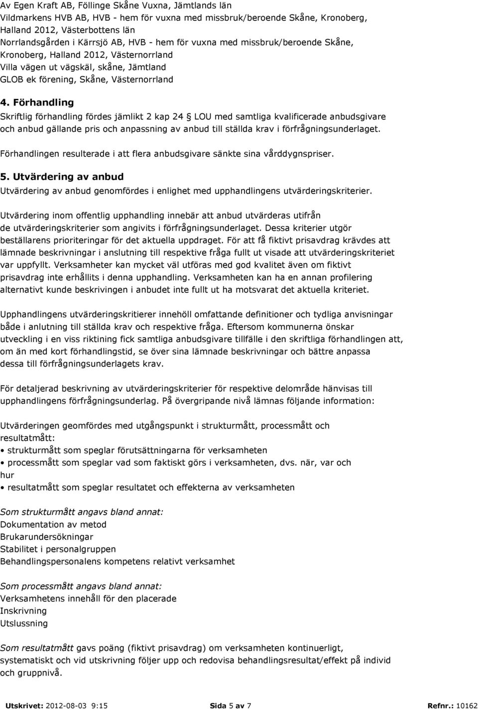 Förhandling Skriftlig förhandling fördes jämlikt 2 kap 24 LOU med samtliga kvalificerade anbudsgivare och anbud gällande pris och anpassning av anbud till ställda krav i förfrågningsunderlaget.